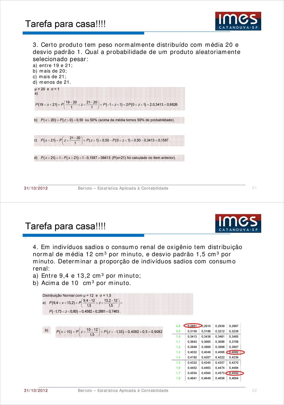 21; d) menos de 21 μ = 20 e σ = 1 a) 19 20 2120 P19 x 21 P z P1z1 2P0 z1 20,3413 0,6826 1 1 b) Px Pz 20 0 0,50 ou 50% (acima da média temos 50% de probabilidade) 21 21 20 1 0,50 0 1 0,50 0,3413