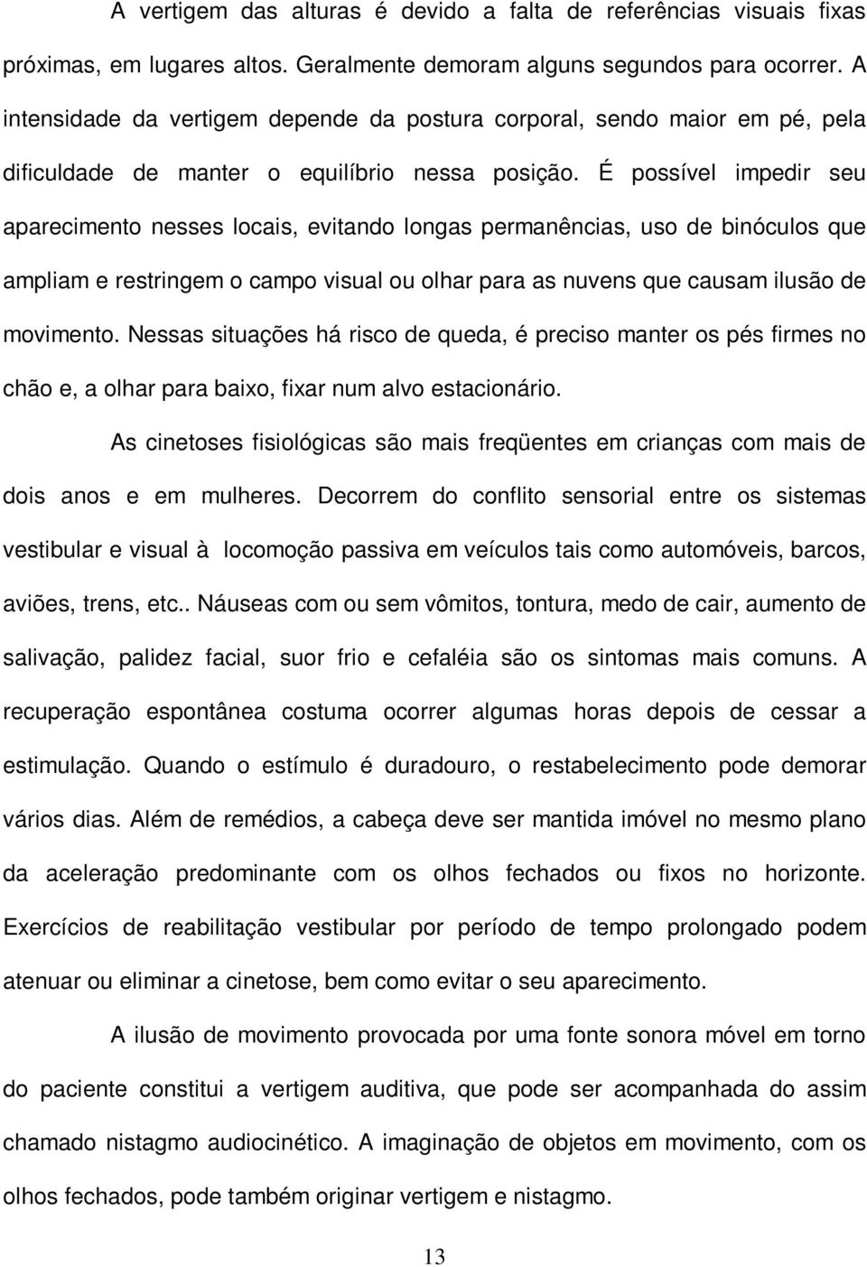 É possível impedir seu aparecimento nesses locais, evitando longas permanências, uso de binóculos que ampliam e restringem o campo visual ou olhar para as nuvens que causam ilusão de movimento.