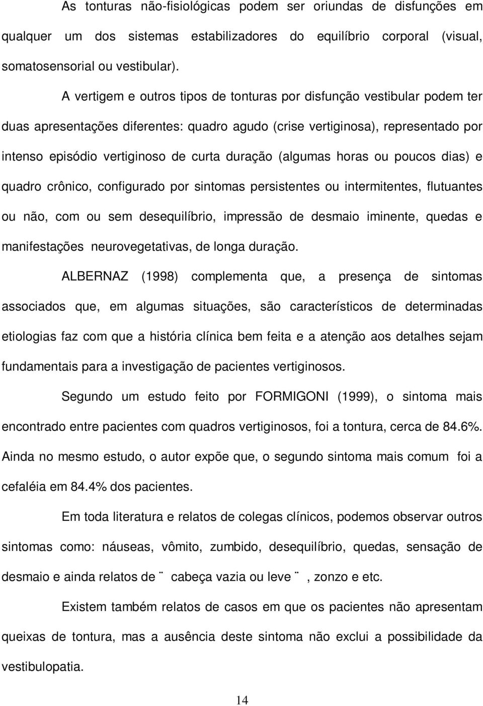 duração (algumas horas ou poucos dias) e quadro crônico, configurado por sintomas persistentes ou intermitentes, flutuantes ou não, com ou sem desequilíbrio, impressão de desmaio iminente, quedas e