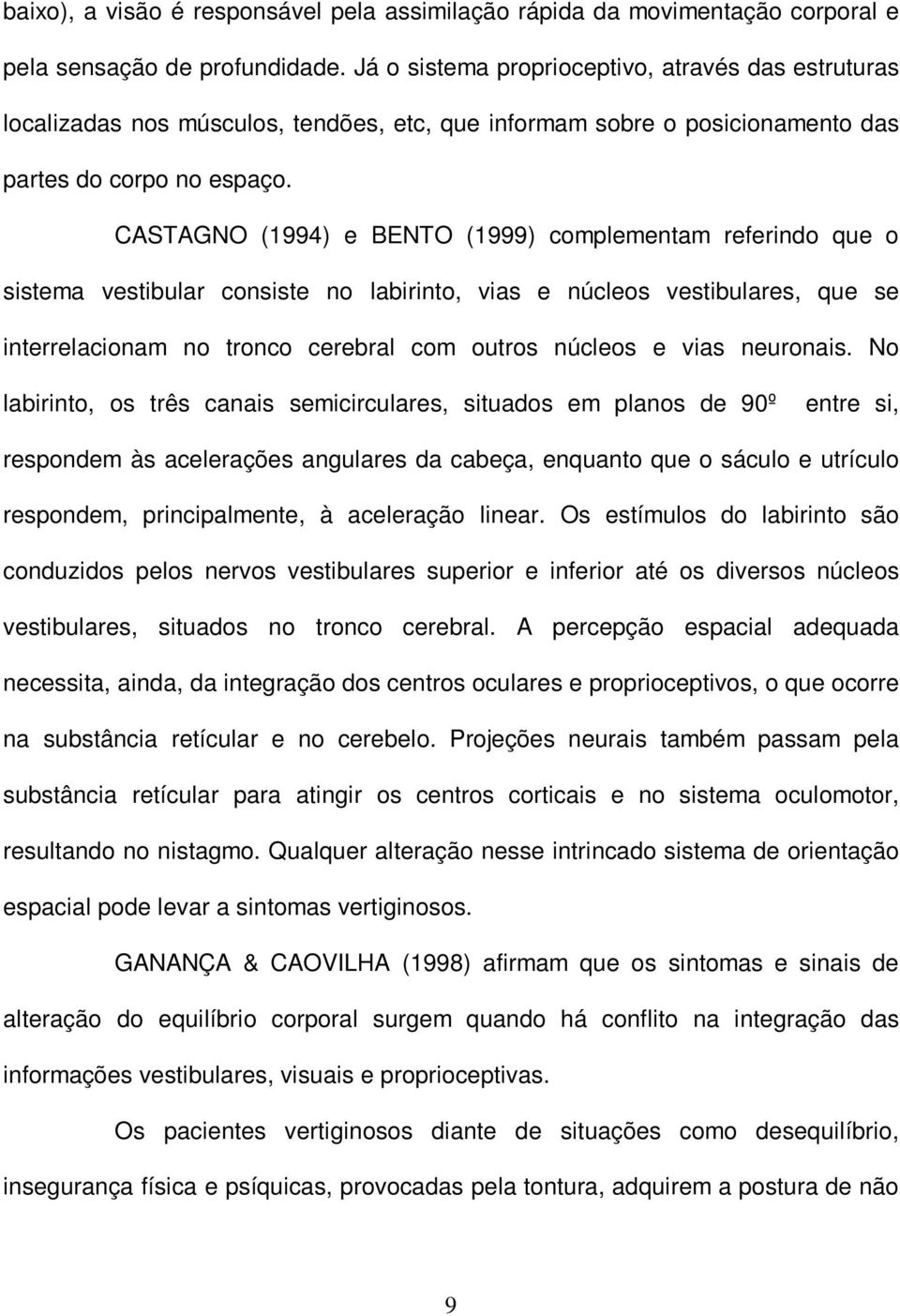 CASTAGNO (1994) e BENTO (1999) complementam referindo que o sistema vestibular consiste no labirinto, vias e núcleos vestibulares, que se interrelacionam no tronco cerebral com outros núcleos e vias