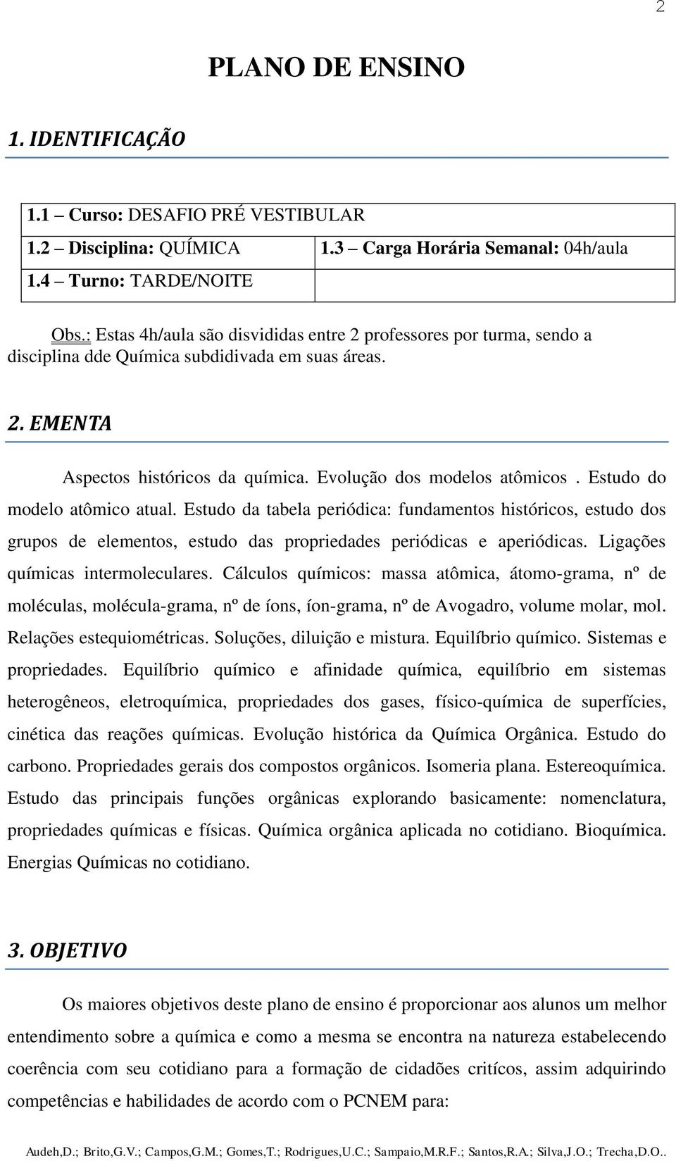 Estudo do modelo atômico atual. Estudo da tabela periódica: fundamentos históricos, estudo dos grupos de elementos, estudo das propriedades periódicas e aperiódicas.