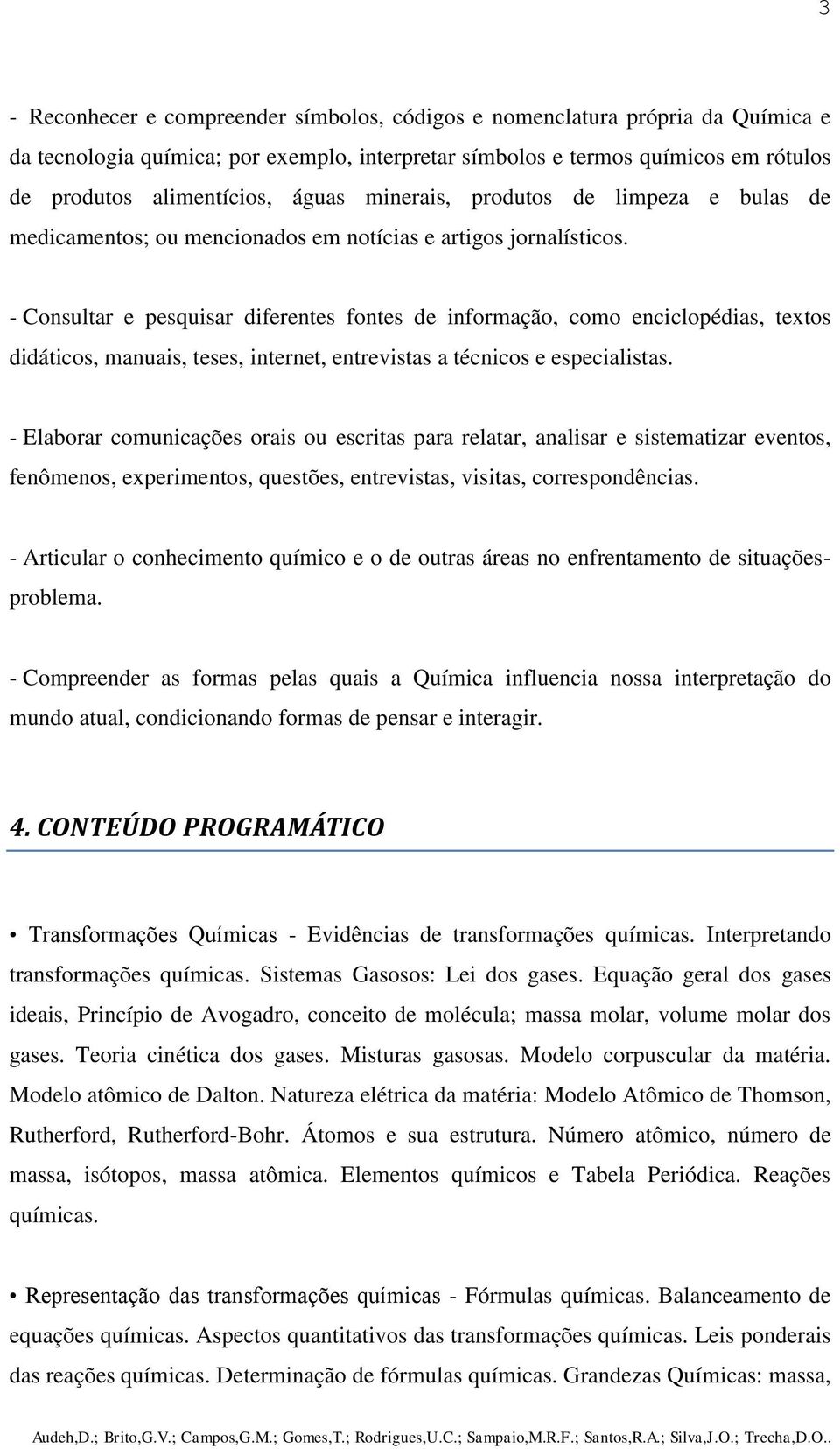 - Consultar e pesquisar diferentes fontes de informação, como enciclopédias, textos didáticos, manuais, teses, internet, entrevistas a técnicos e especialistas.