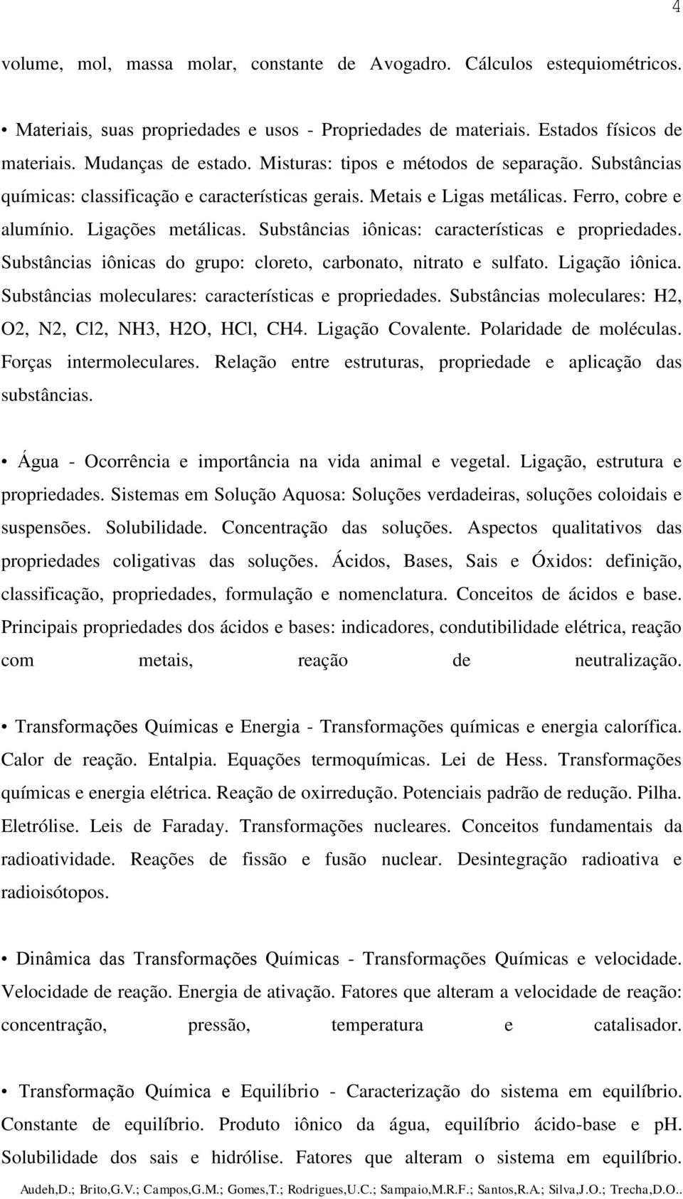 Substâncias iônicas: características e propriedades. Substâncias iônicas do grupo: cloreto, carbonato, nitrato e sulfato. Ligação iônica. Substâncias moleculares: características e propriedades.