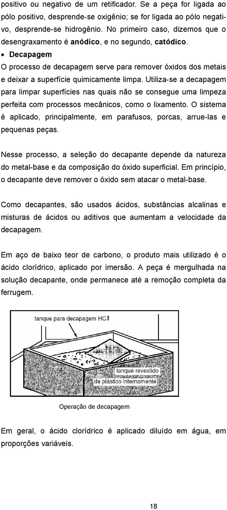 Utiliza-se a decapagem para limpar superfícies nas quais não se consegue uma limpeza perfeita com processos mecânicos, como o lixamento.