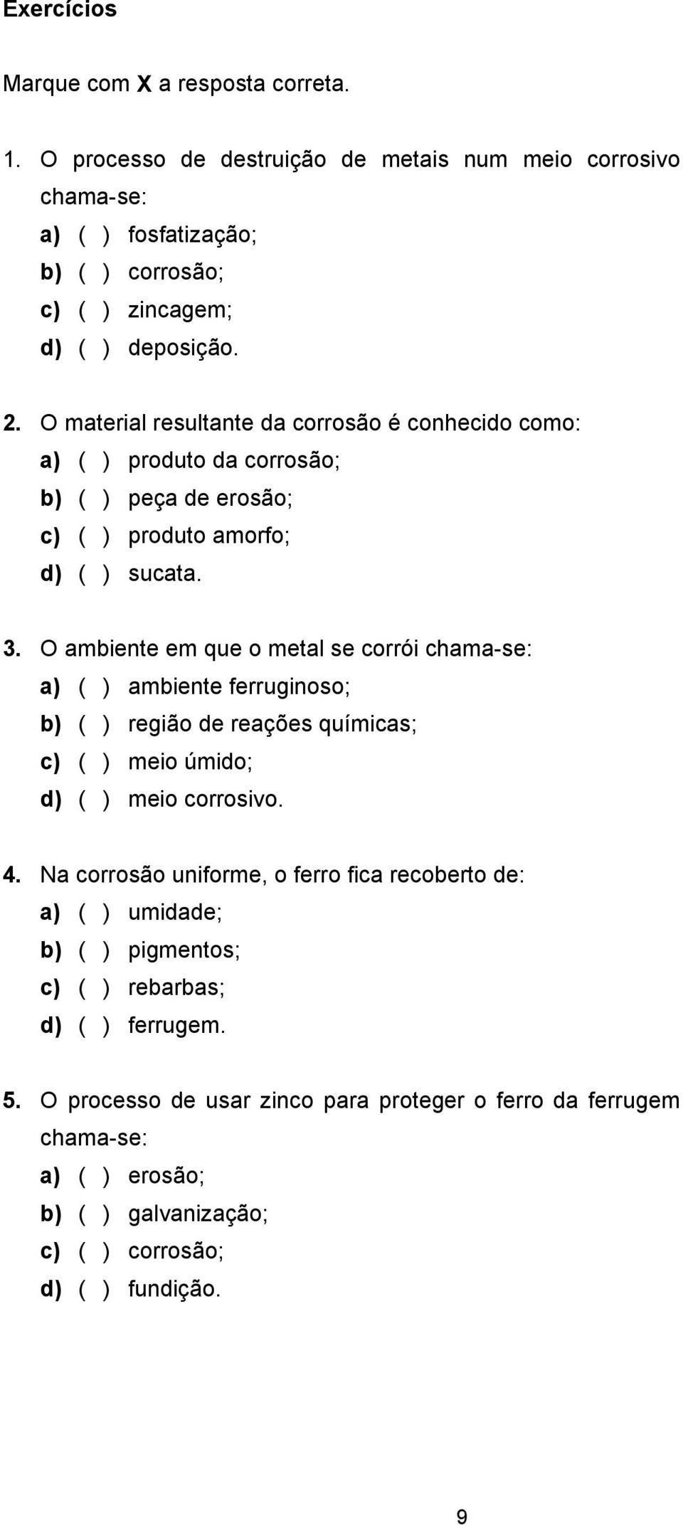 O ambiente em que o metal se corrói chama-se: a) ( ) ambiente ferruginoso; b) ( ) região de reações químicas; c) ( ) meio úmido; d) ( ) meio corrosivo. 4.