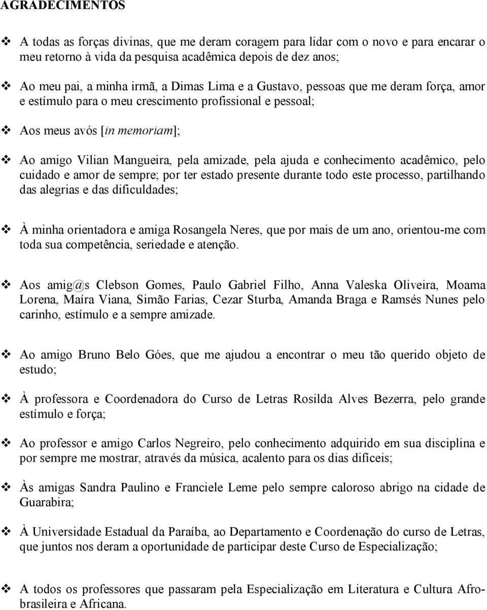 conhecimento acadêmico, pelo cuidado e amor de sempre; por ter estado presente durante todo este processo, partilhando das alegrias e das dificuldades; À minha orientadora e amiga Rosangela Neres,