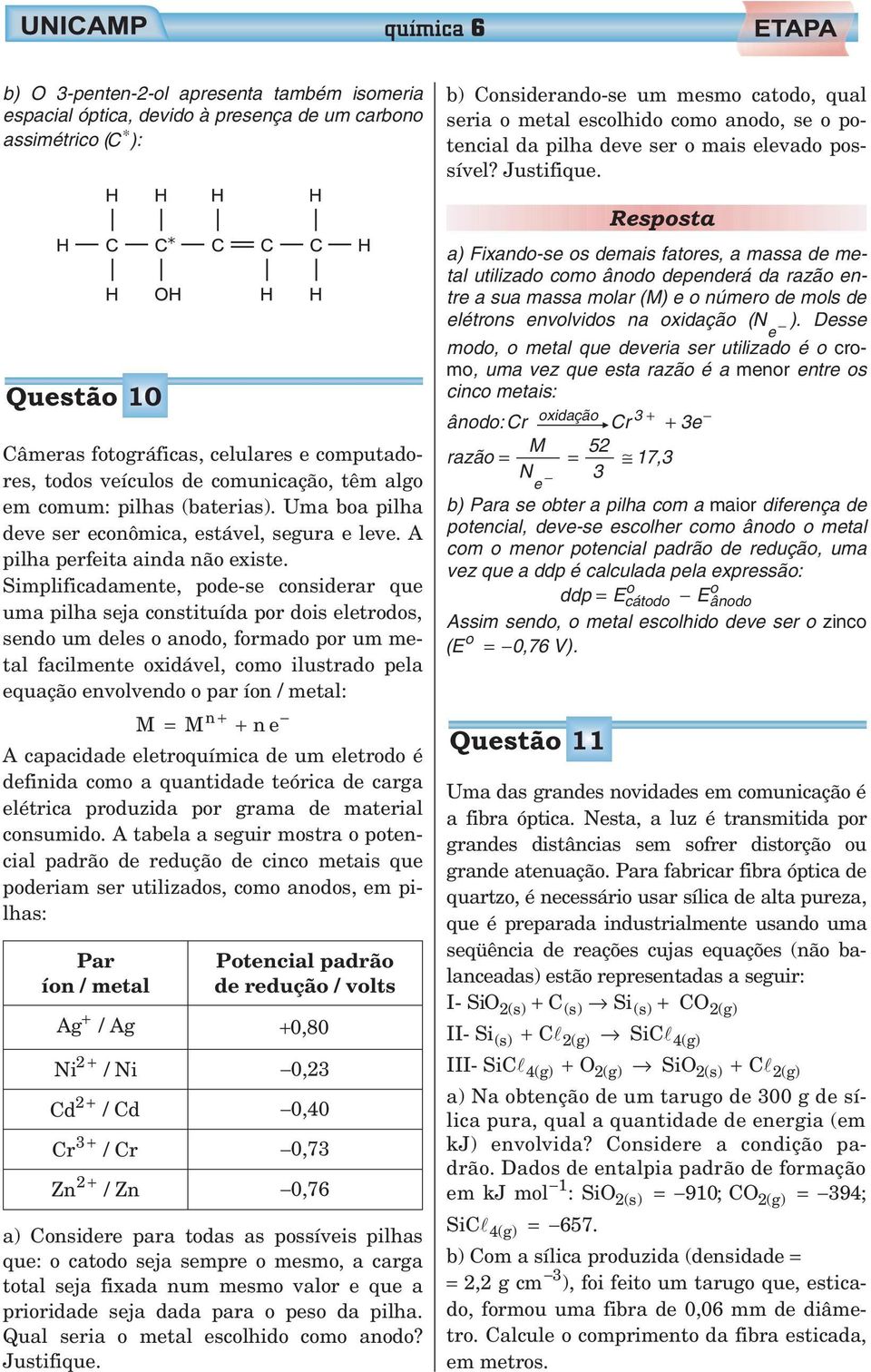 Simplificadamente, pode-se considerar que uma pilha seja constituída por dois eletrodos, sendo um deles o anodo, formado por um metal facilmente oxidável, como ilustrado pela equação envolvendo o par