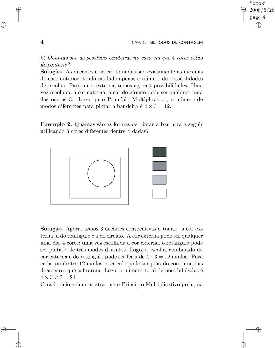 Uma vez escolhida a cor externa, a cor do círculo pode ser qualquer uma das outras 3. Logo, pelo Princípio Multiplicativo, o número de modos diferentes para pintar a bandeira é 4 3 = 12. Exemplo 2.