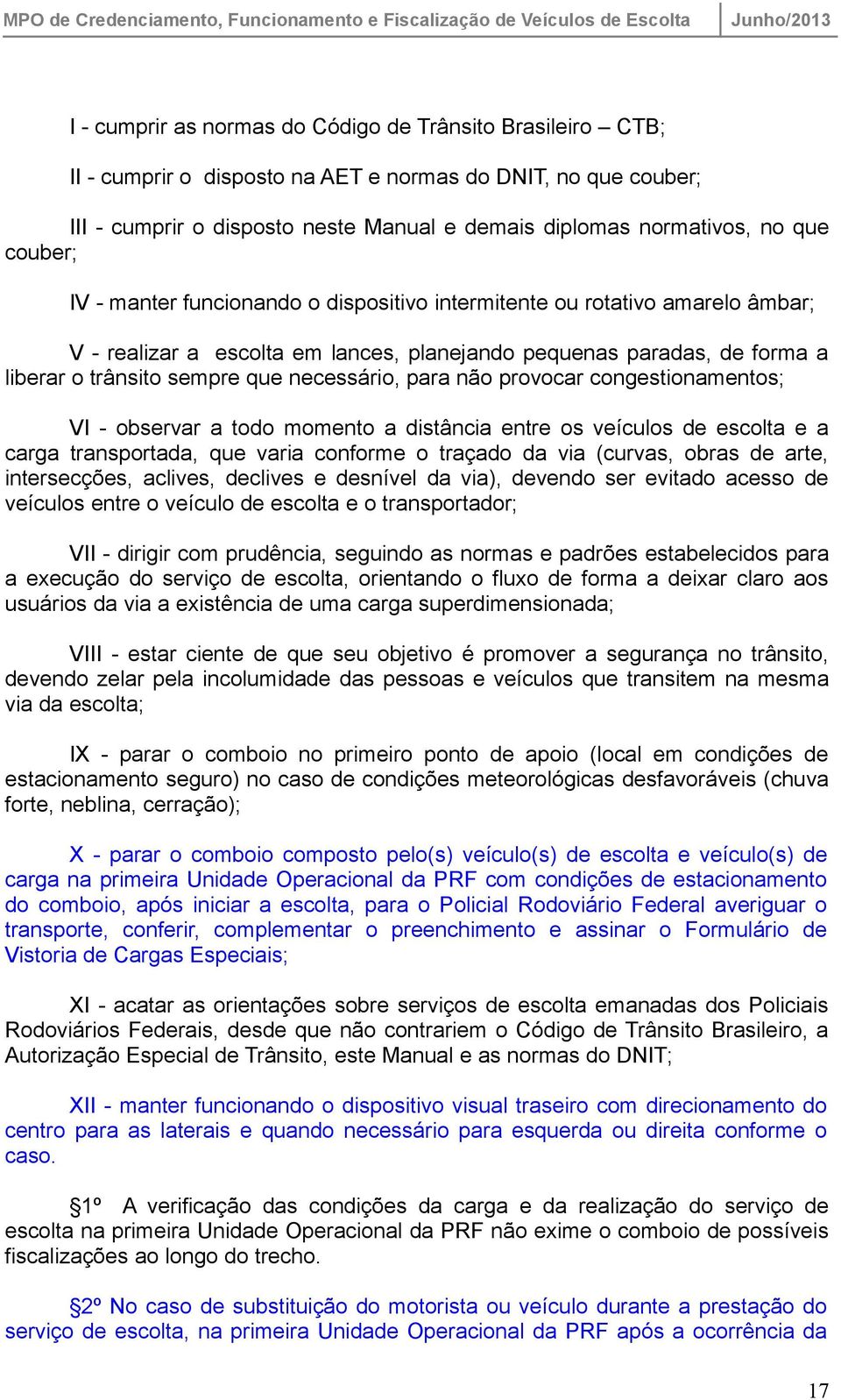 necessário, para não provocar congestionamentos; VI - observar a todo momento a distância entre os veículos de escolta e a carga transportada, que varia conforme o traçado da via (curvas, obras de