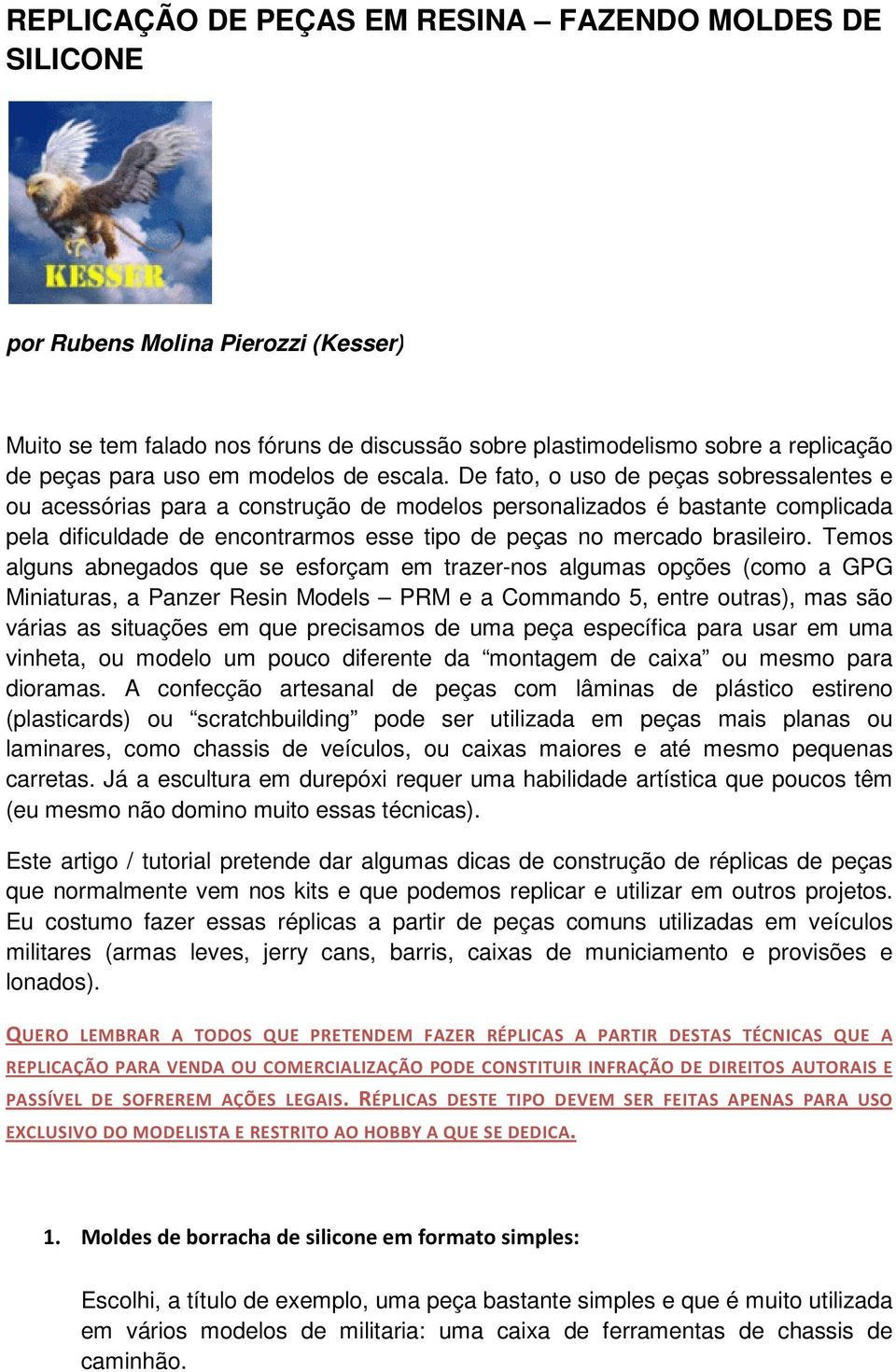 De fato, o uso de peças sobressalentes e ou acessórias para a construção de modelos personalizados é bastante complicada pela dificuldade de encontrarmos esse tipo de peças no mercado brasileiro.