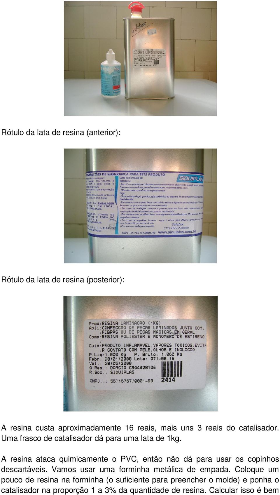 A resina ataca quimicamente o PVC, então não dá para usar os copinhos descartáveis.