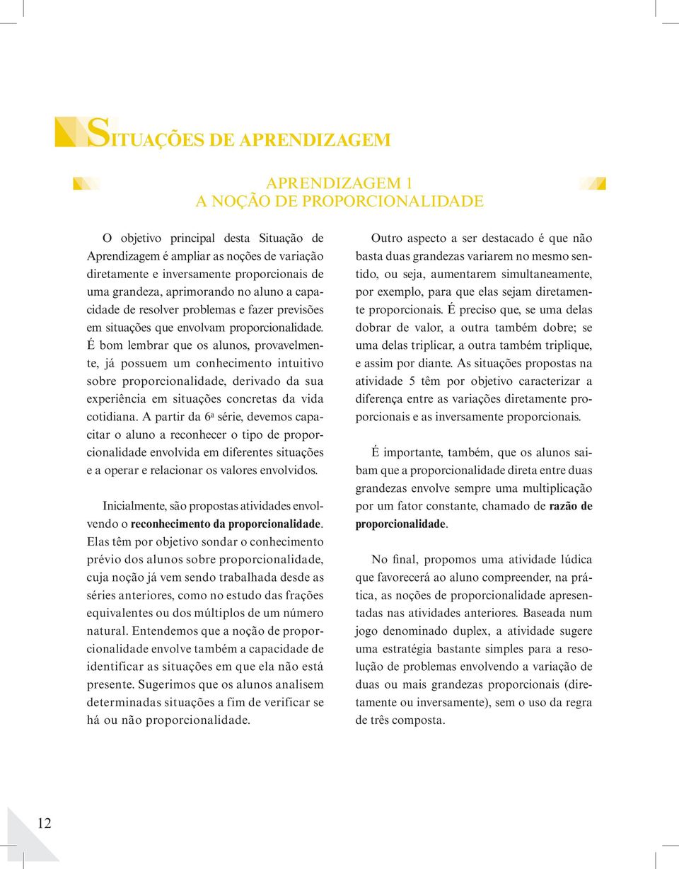 É bom lembrar que os alunos, provavelmente, já possuem um conhecimento intuitivo sobre proporcionalidade, derivado da sua ex periência em situa ções concretas da vida cotidiana.