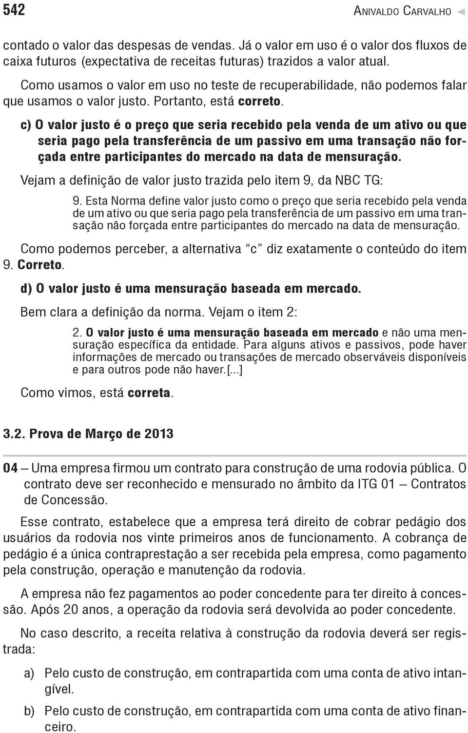 c) O valor justo é o preço que seria recebido pela venda de um ativo ou que seria pago pela transferência de um passivo em uma transação não forçada entre participantes do mercado na data de