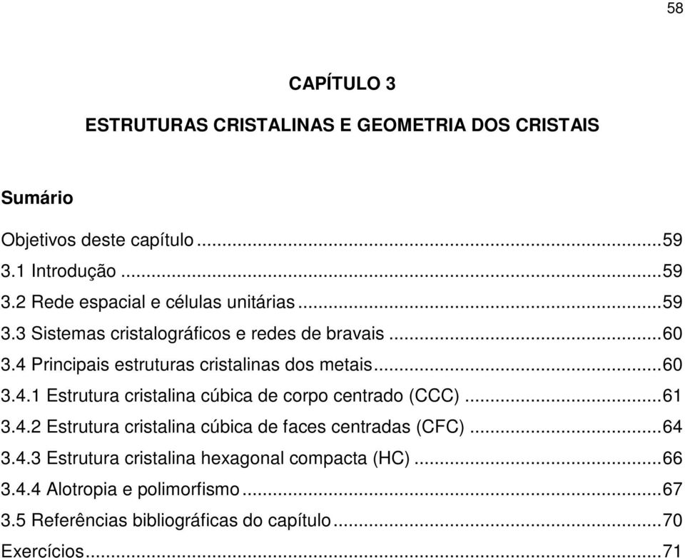 4 Principais estruturas cristalinas dos metais...60.4.1 Estrutura cristalina cúbica de corpo centrado (CCC)...61.4.2 Estrutura cristalina cúbica de faces centradas (CFC).