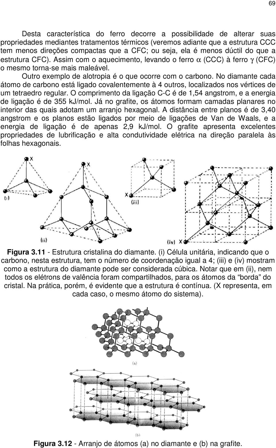 Outro exemplo de alotropia é o que ocorre com o carbono. No diamante cada átomo de carbono está ligado covalentemente à 4 outros, localizados nos vértices de um tetraedro regular.