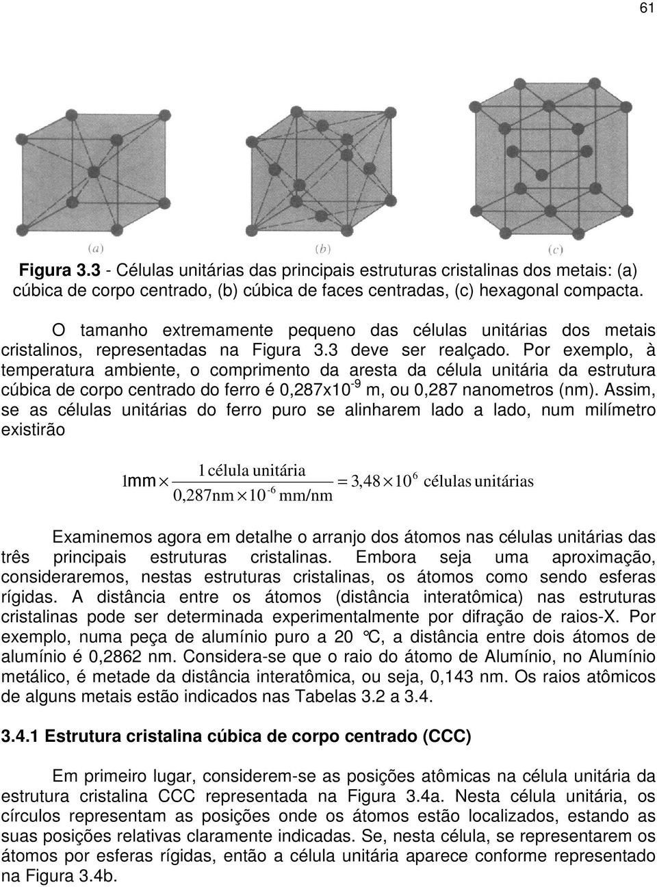 Por exemplo, à temperatura ambiente, o comprimento da aresta da célula unitária da estrutura cúbica de corpo centrado do ferro é 0,287x10-9 m, ou 0,287 nanometros (nm).