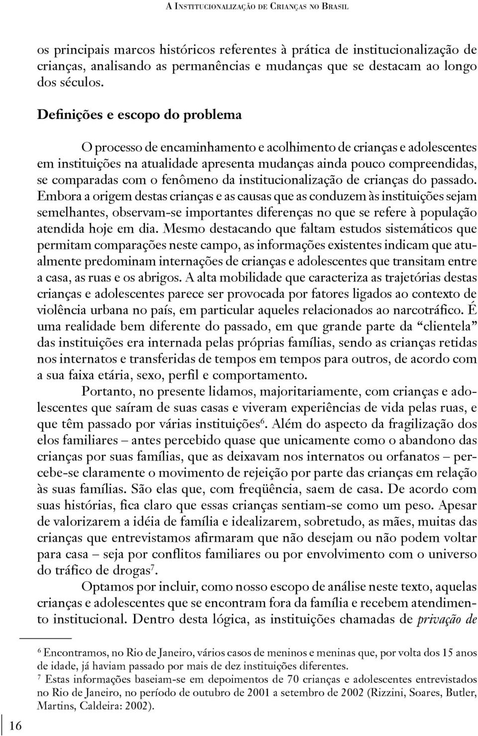 Definições e escopo do problema O processo de encaminhamento e acolhimento de crianças e adolescentes em instituições na atualidade apresenta mudanças ainda pouco compreendidas, se comparadas com o