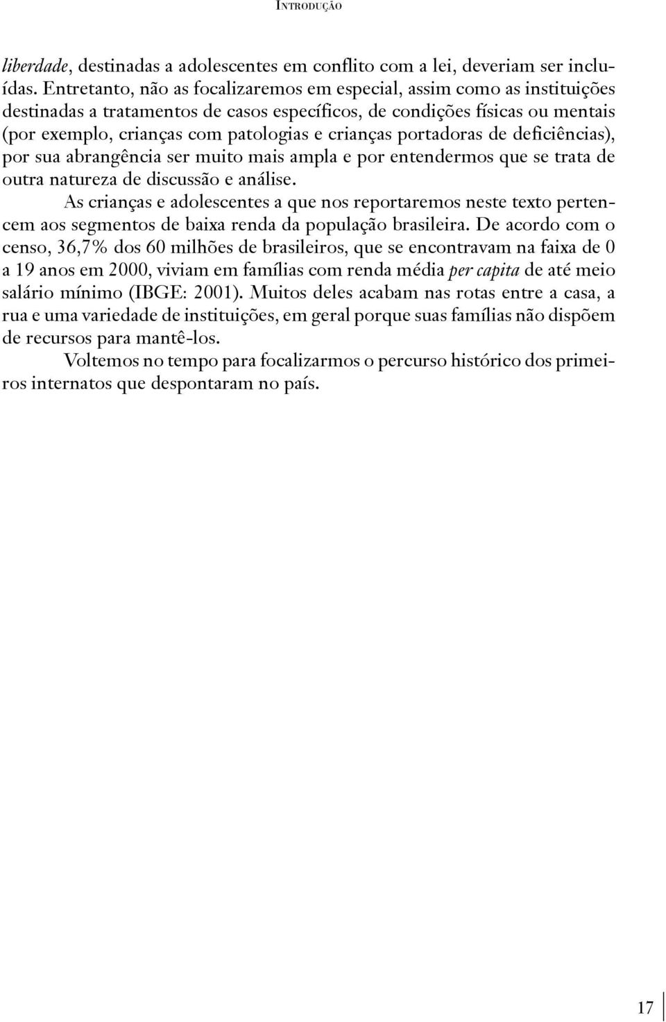 crianças portadoras de deficiências), por sua abrangência ser muito mais ampla e por entendermos que se trata de outra natureza de discussão e análise.