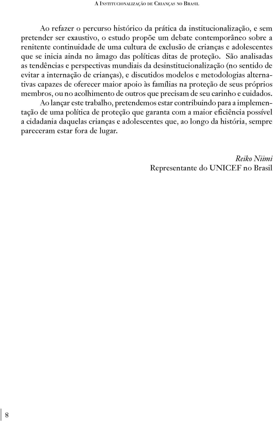 São analisadas as tendências e perspectivas mundiais da desinstitucionalização (no sentido de evitar a internação de crianças), e discutidos modelos e metodologias alternativas capazes de oferecer