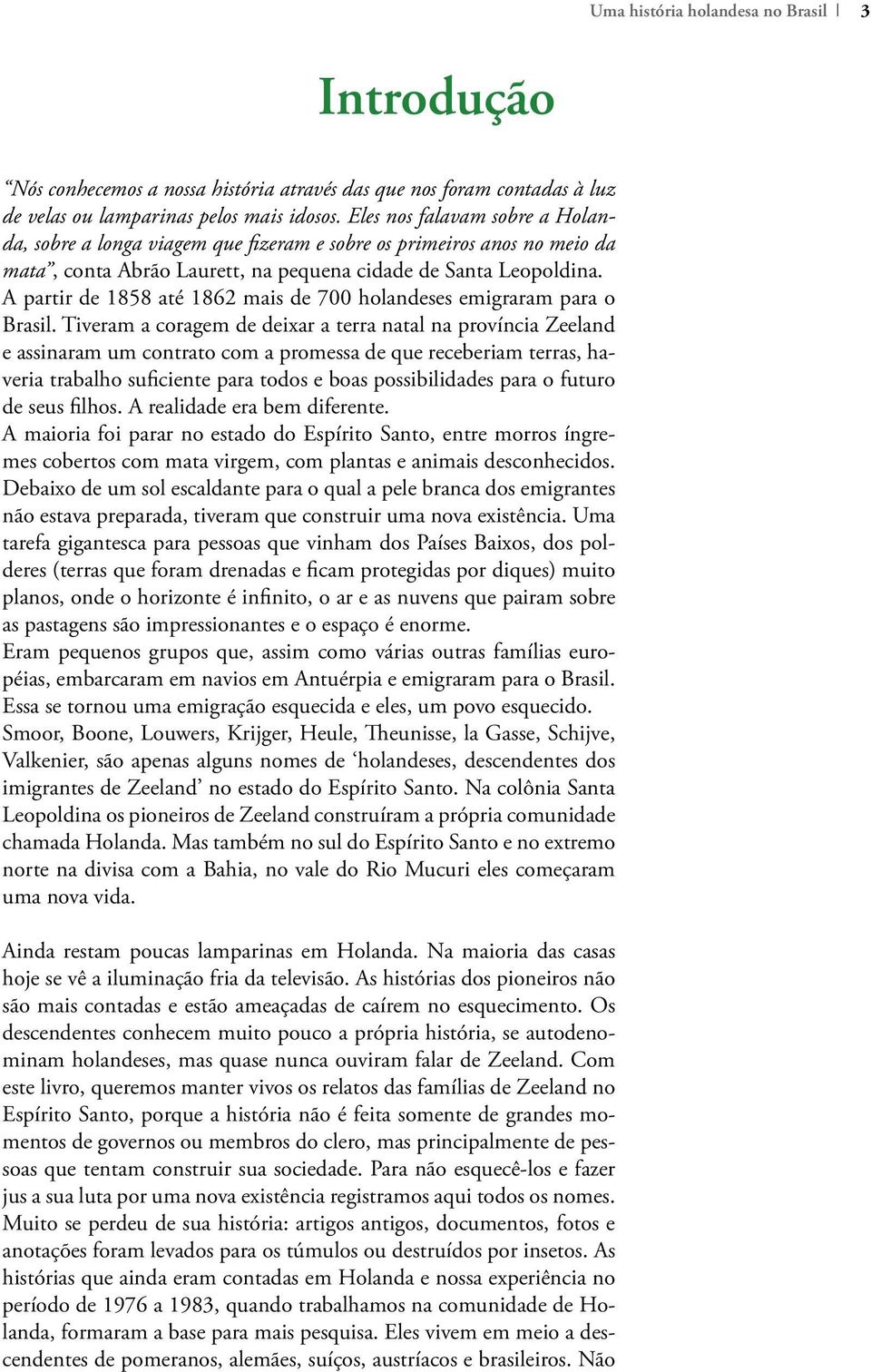 A partir de 1858 até 1862 mais de 700 holandeses emigraram para o Brasil.