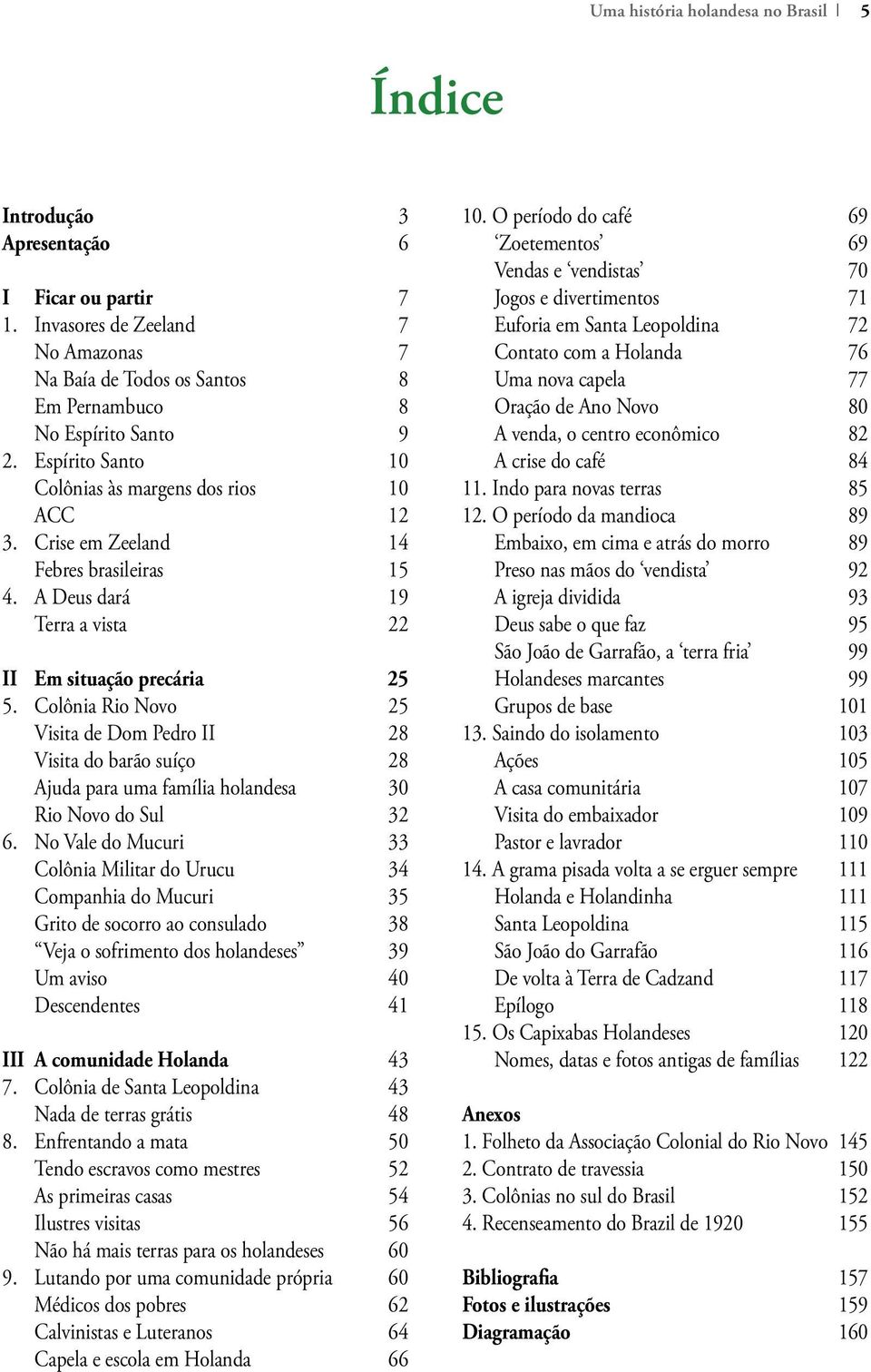 Colônia Rio Novo 25 Visita de Dom Pedro II 28 Visita do barão suíço 28 Ajuda para uma família holandesa 30 Rio Novo do Sul 32 6.