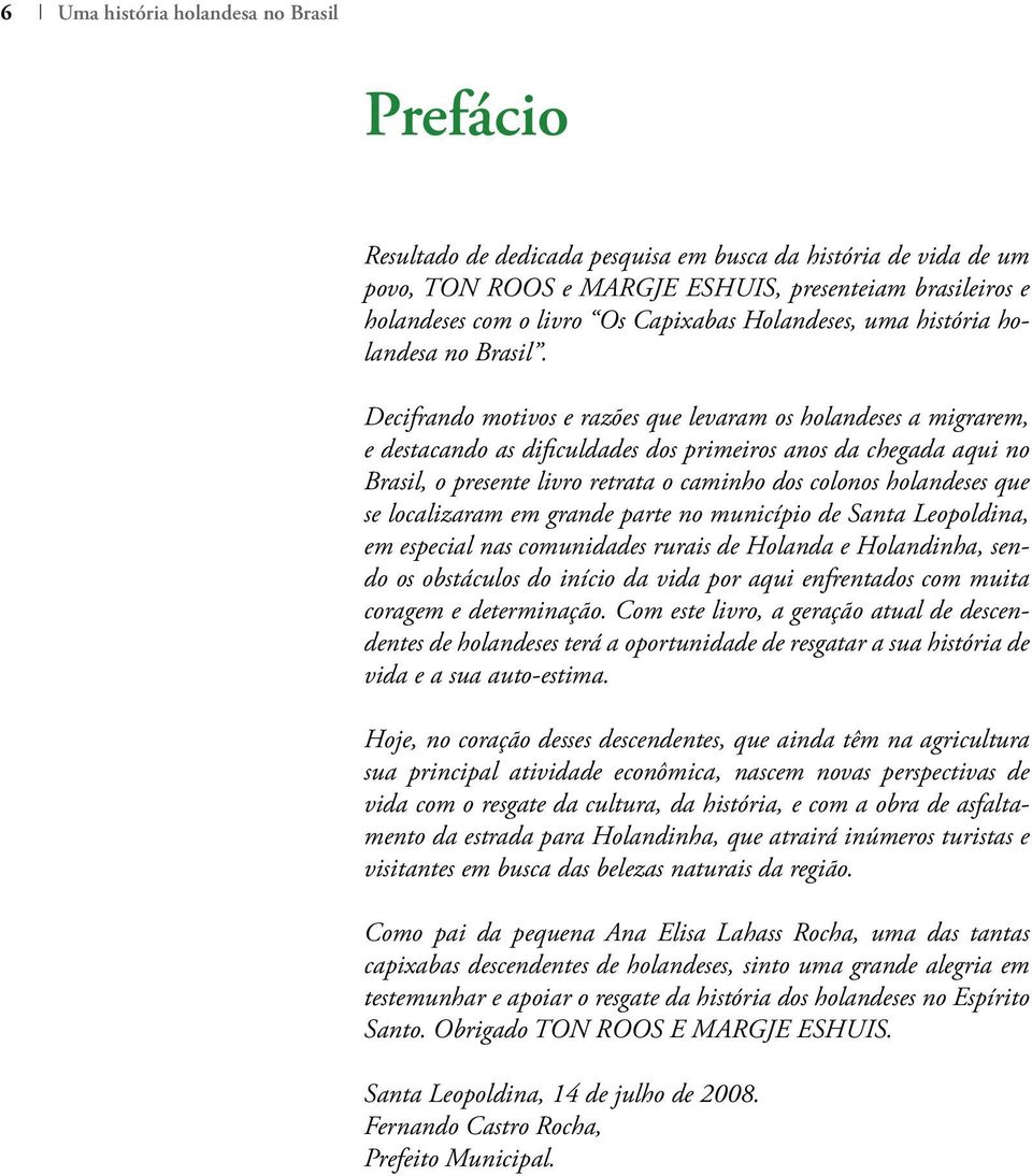 Decifrando motivos e razões que levaram os holandeses a migrarem, e destacando as dificuldades dos primeiros anos da chegada aqui no Brasil, o presente livro retrata o caminho dos colonos holandeses