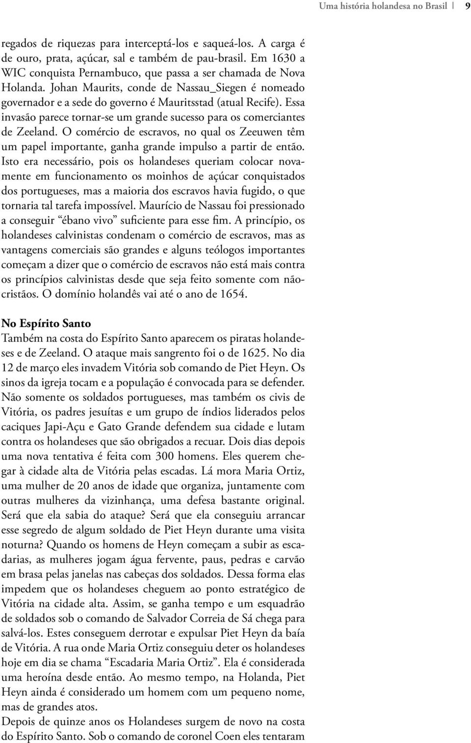 Essa invasão parece tornar-se um grande sucesso para os comerciantes de Zeeland. O comércio de escravos, no qual os Zeeuwen têm um papel importante, ganha grande impulso a partir de então.