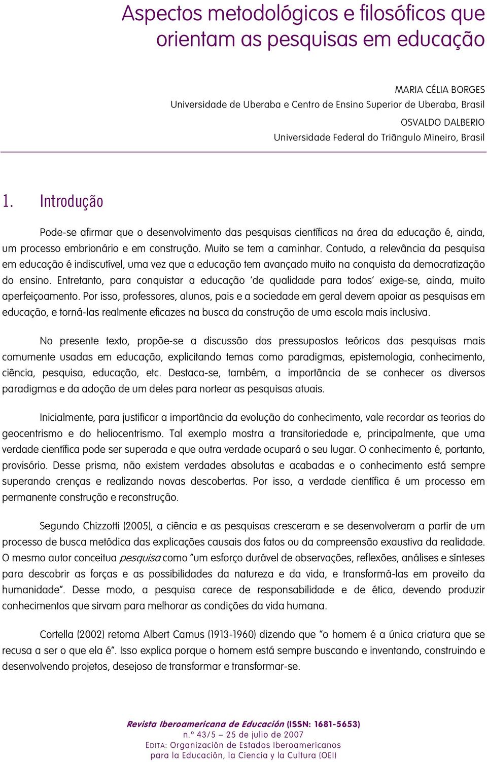 Muito se tem a caminhar. Contudo, a relevância da pesquisa em educação é indiscutível, uma vez que a educação tem avançado muito na conquista da democratização do ensino.