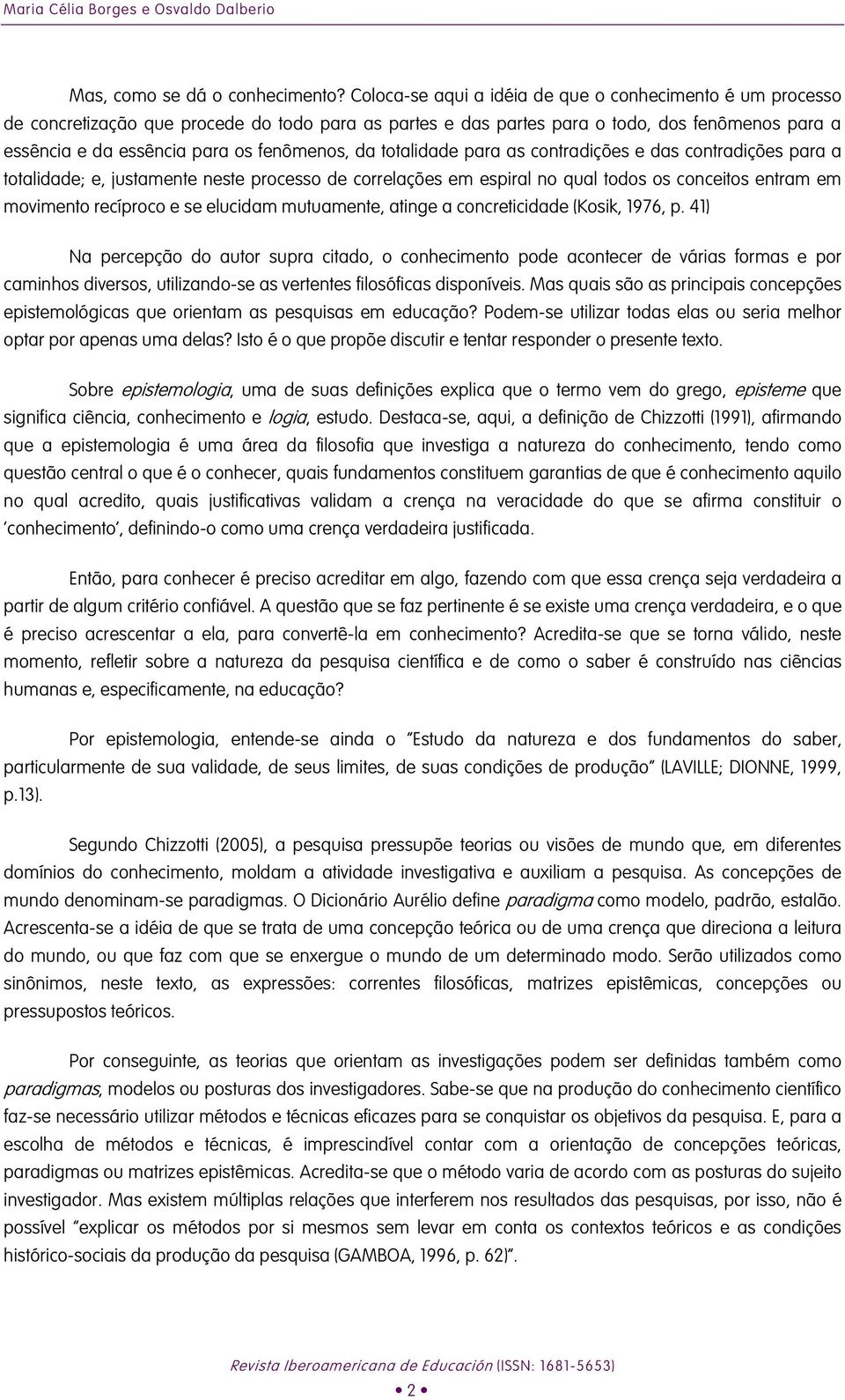 da totalidade para as contradições e das contradições para a totalidade; e, justamente neste processo de correlações em espiral no qual todos os conceitos entram em movimento recíproco e se elucidam