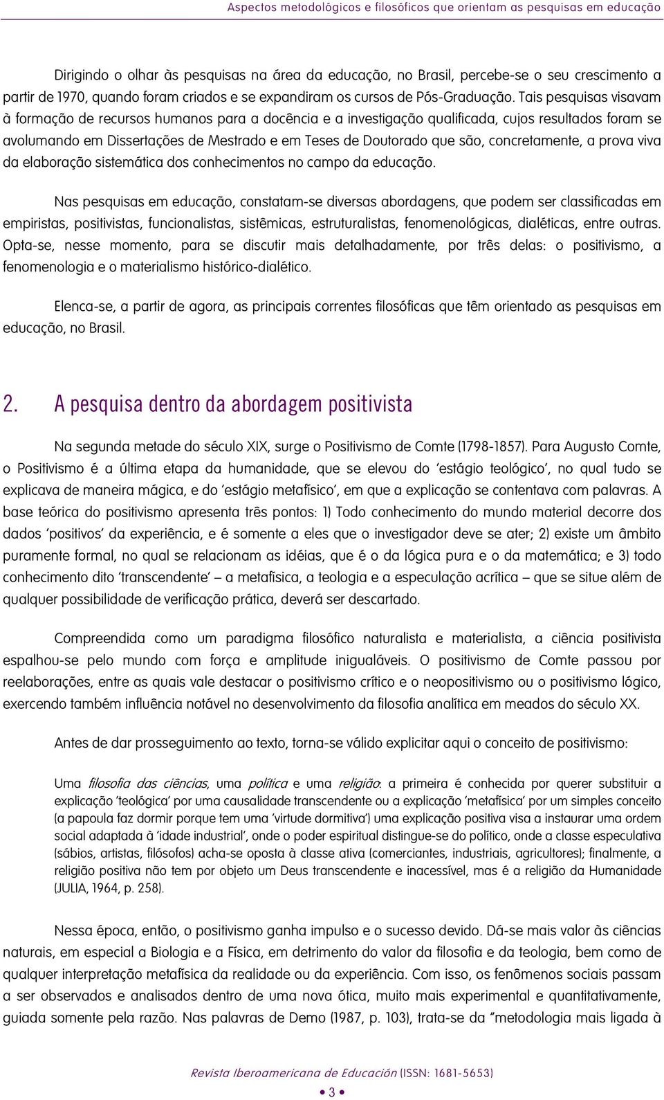 Tais pesquisas visavam à formação de recursos humanos para a docência e a investigação qualificada, cujos resultados foram se avolumando em Dissertações de Mestrado e em Teses de Doutorado que são,