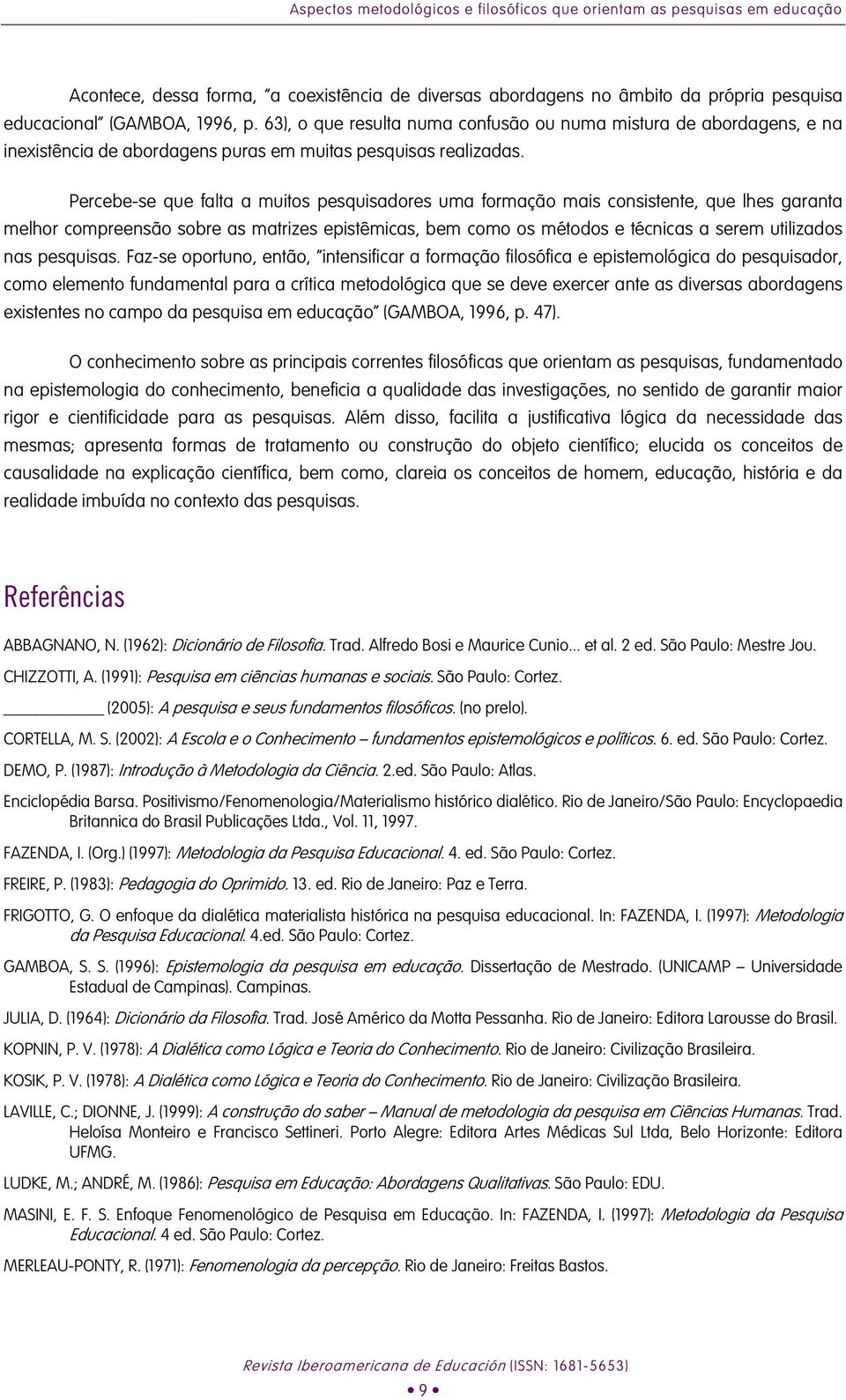 Percebe-se que falta a muitos pesquisadores uma formação mais consistente, que lhes garanta melhor compreensão sobre as matrizes epistêmicas, bem como os métodos e técnicas a serem utilizados nas