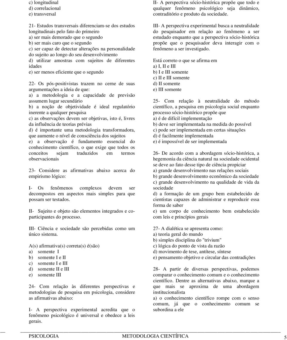 Os pós-positivistas trazem no cerne de suas argumentações a ideia de que: a) a metodologia e a capacidade de previsão assumem lugar secundário b) a noção de objetividade é ideal regulatório inerente