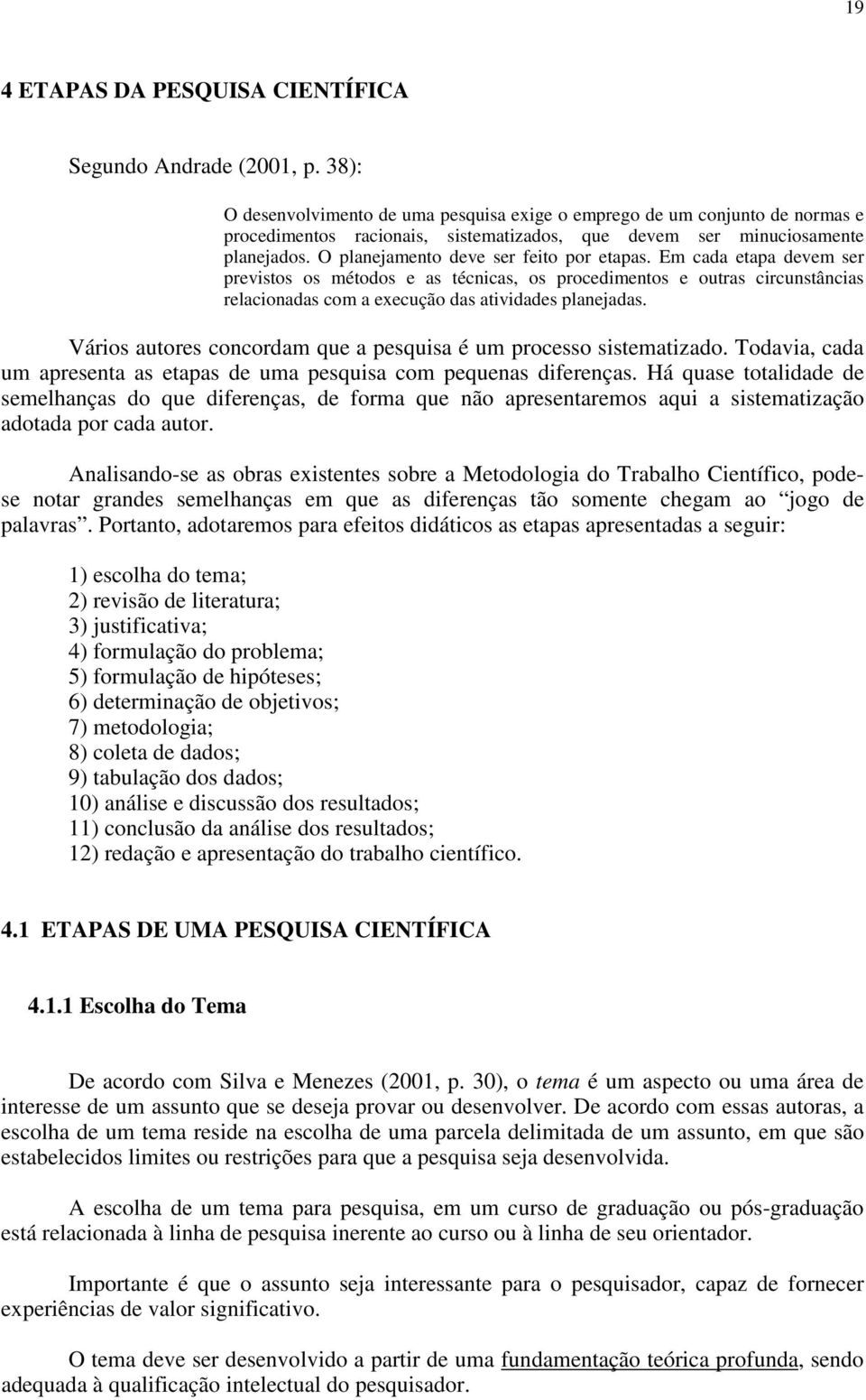 O planejamento deve ser feito por etapas. Em cada etapa devem ser previstos os métodos e as técnicas, os procedimentos e outras circunstâncias relacionadas com a execução das atividades planejadas.