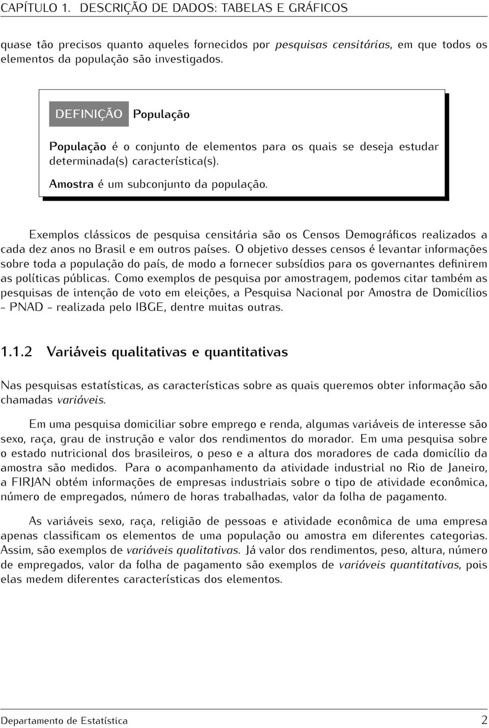 Exemplos clássicos de pesquisa censitária são os Censos Demográficos realizados a cada dez anos no Brasil e em outros países.