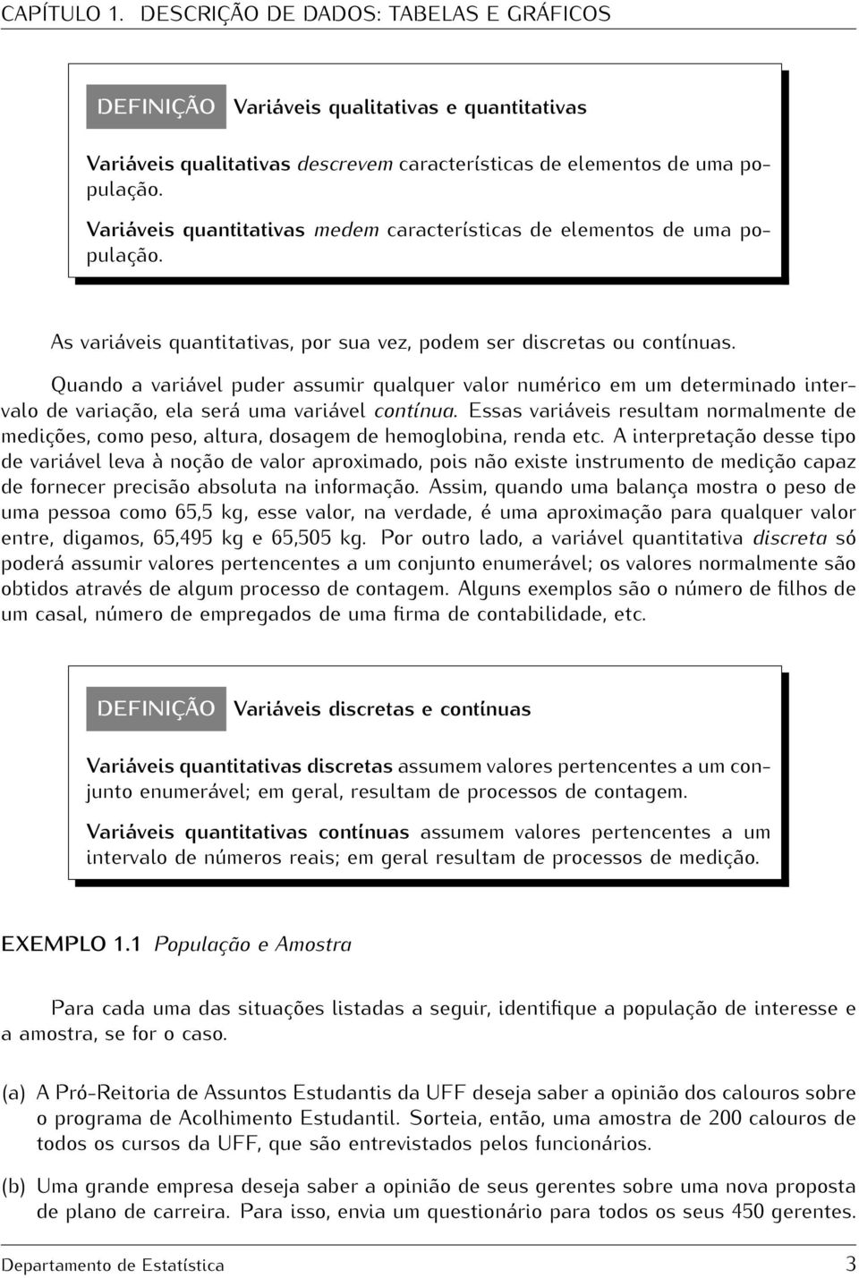 Quando a variável puder assumir qualquer valor numérico em um determinado intervalo de variação, ela será uma variável contínua.