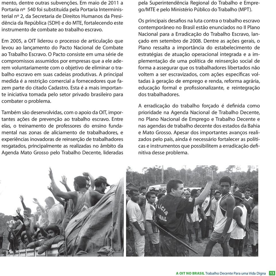 combate ao trabalho escravo. Em 2005, a OIT liderou o processo de articulação que levou ao lançamento do Pacto Nacional de Combate ao Trabalho Escravo.