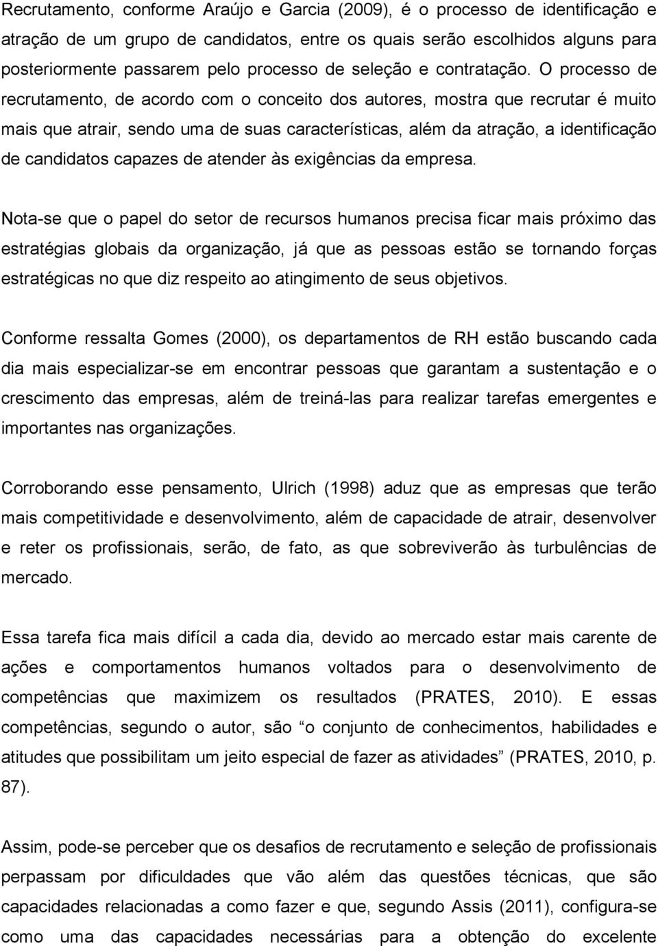 O processo de recrutamento, de acordo com o conceito dos autores, mostra que recrutar é muito mais que atrair, sendo uma de suas características, além da atração, a identificação de candidatos