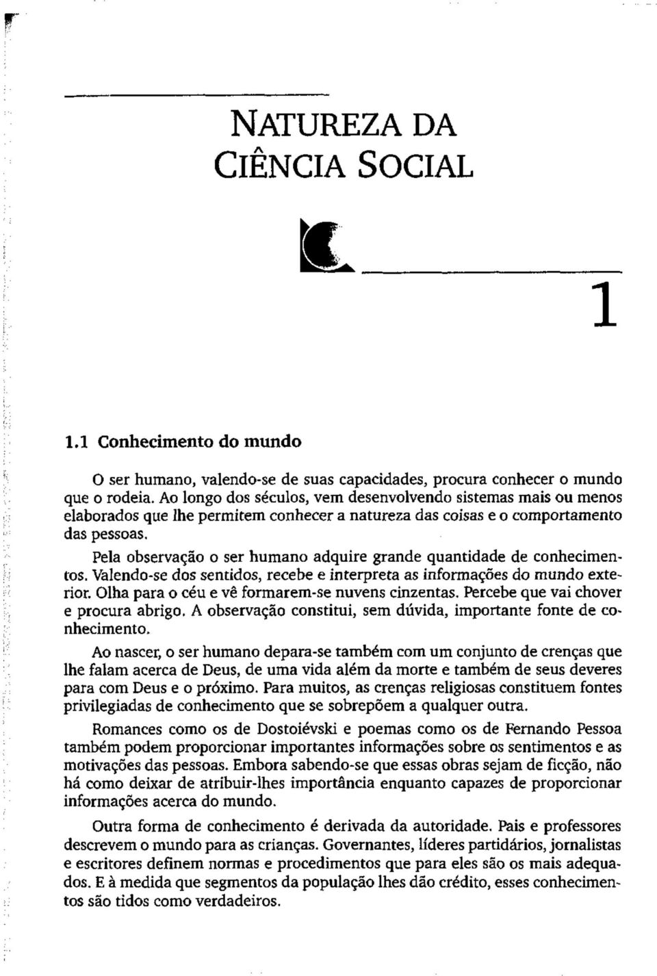 Pela observação o ser humano adquire grande quantidade de conhecimentos. Valendo-se dos sentidos, recebe e interpreta as informações do mundo exterior.