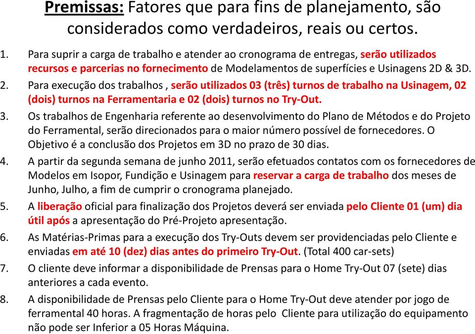 & 3D. 2. Para execução dos trabalhos,serão utilizados 03 (três) turnos de trabalho na Usinagem, 02 (dois) turnos na Ferramentaria e 02 (dois) turnos no Try-Out. 3. Os trabalhos de Engenharia referente ao desenvolvimento do Plano de Métodos e do Projeto do Ferramental, serão direcionados para o maior número possível de fornecedores.