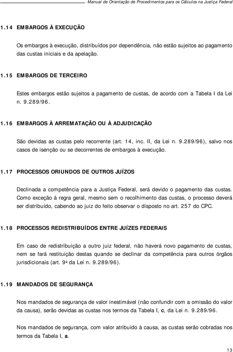 16 EMBARGOS À ARREMATAÇÃO OU À ADJUDICAÇÃO São devidas as custas pelo recorrente (art. 14