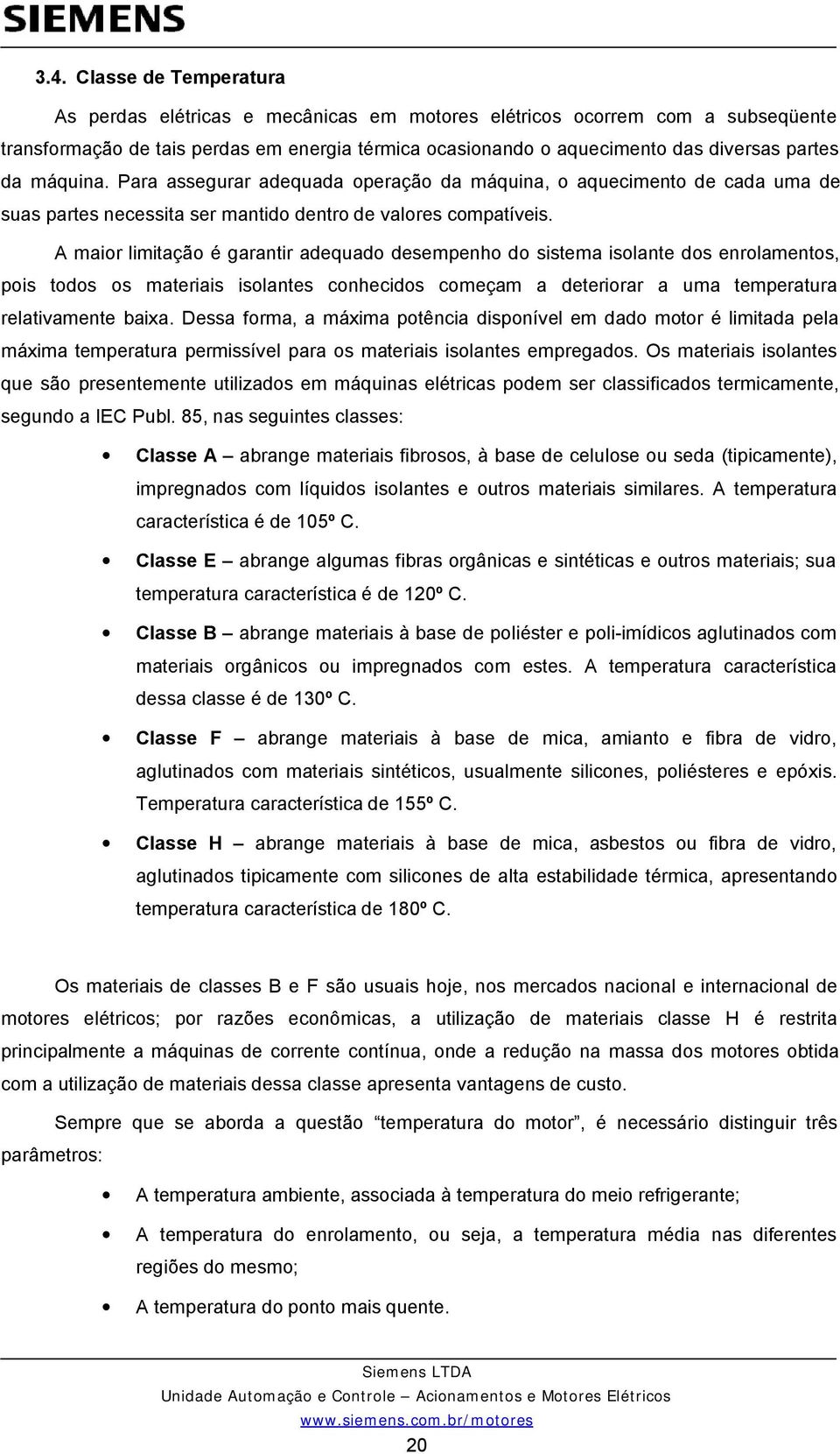 A maior limitação é garantir adequado desempenho do sistema isolante dos enrolamentos, pois todos os materiais isolantes conhecidos começam a deteriorar a uma temperatura relativamente baixa.