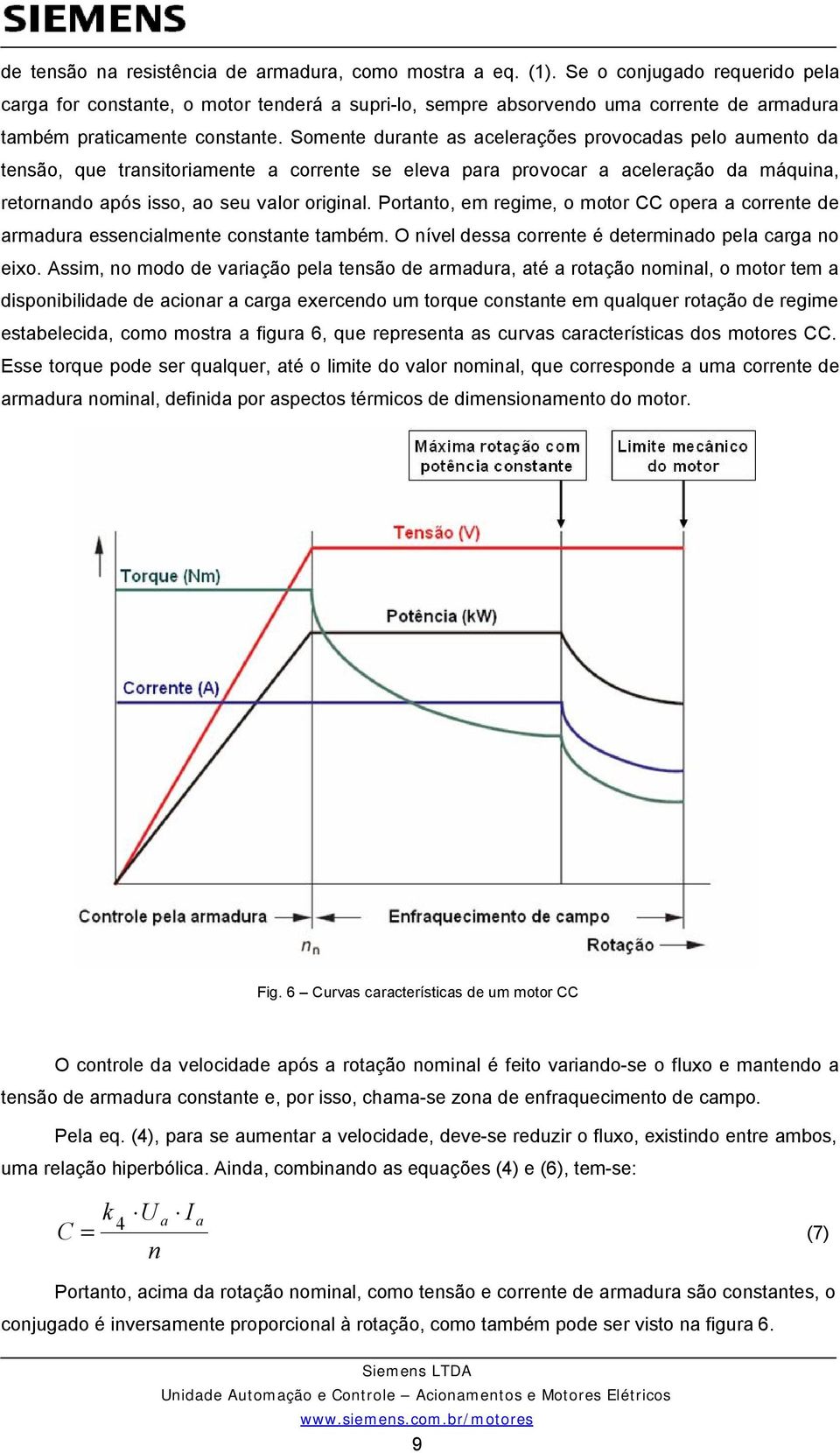 Somente durante as acelerações provocadas pelo aumento da tensão, que transitoriamente a corrente se eleva para provocar a aceleração da máquina, retornando após isso, ao seu valor original.