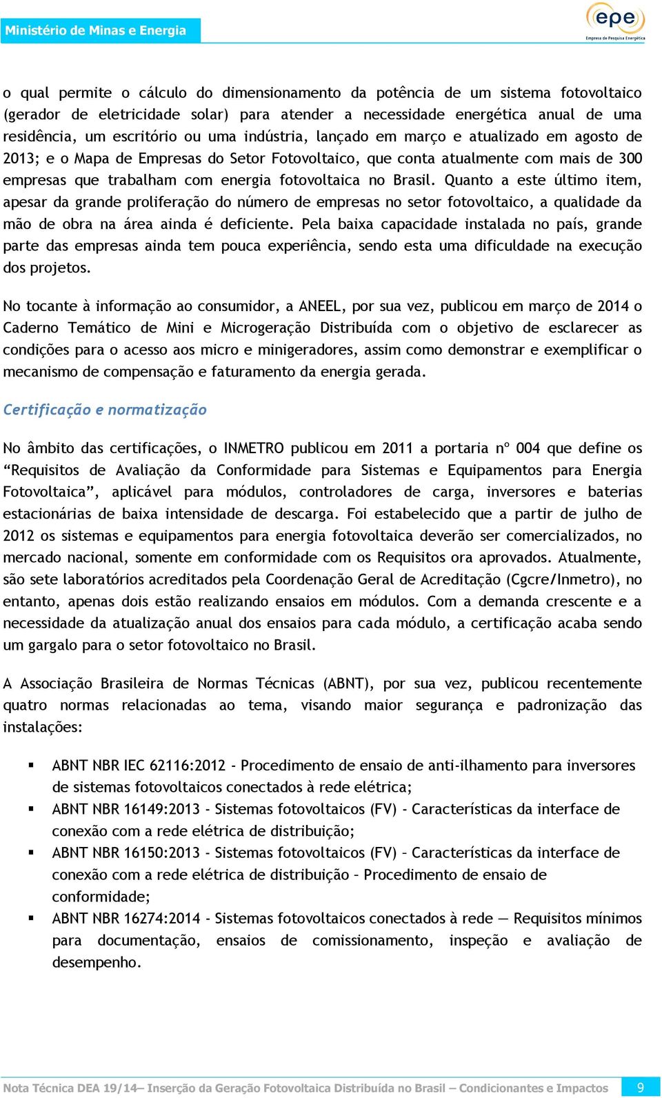 Quanto a este último item, apesar da grande proliferação do número de empresas no setor fotovoltaico, a qualidade da mão de obra na área ainda é deficiente.