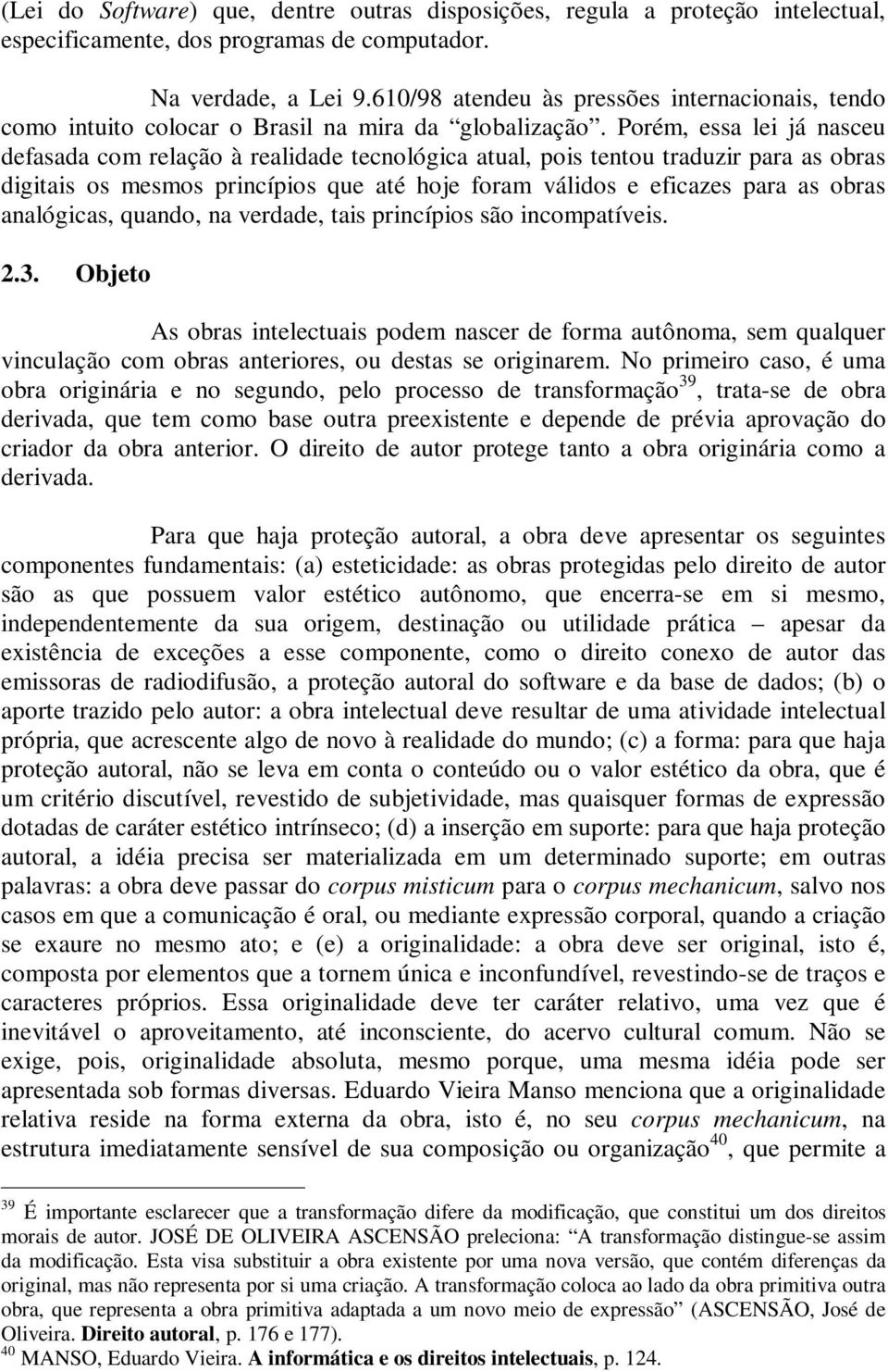 Porém, essa lei já nasceu defasada com relação à realidade tecnológica atual, pois tentou traduzir para as obras digitais os mesmos princípios que até hoje foram válidos e eficazes para as obras