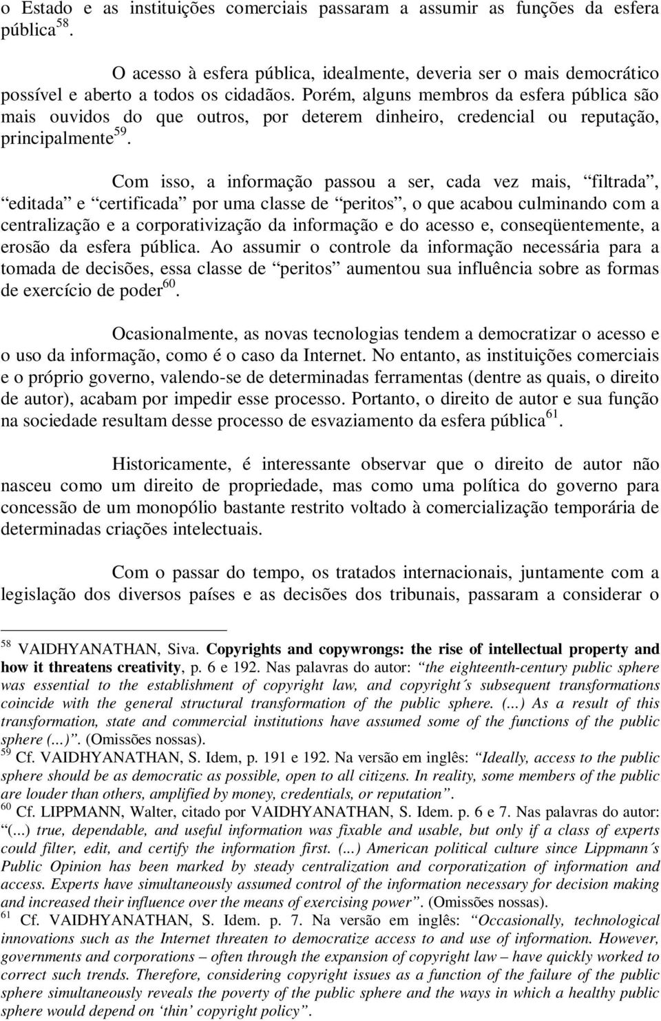 Com isso, a informação passou a ser, cada vez mais, filtrada, editada e certificada por uma classe de peritos, o que acabou culminando com a centralização e a corporativização da informação e do