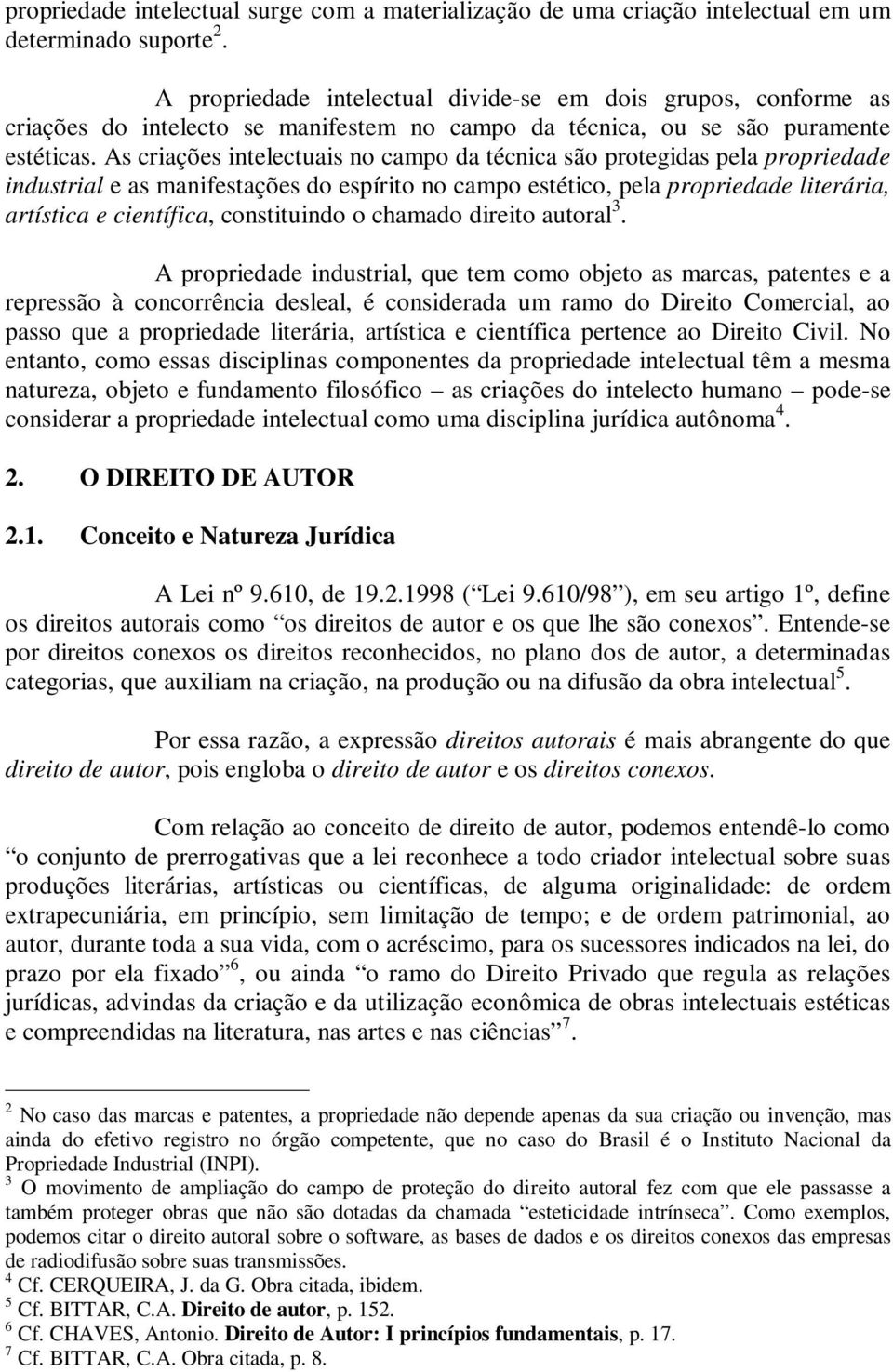 As criações intelectuais no campo da técnica são protegidas pela propriedade industrial e as manifestações do espírito no campo estético, pela propriedade literária, artística e científica,