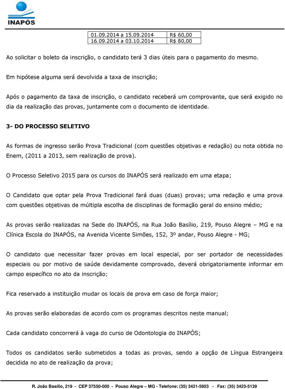 documento de identidade. 3- DO PROCESSO SELETIVO As formas de ingresso serão Prova Tradicional (com questões objetivas e redação) ou nota obtida no Enem, (2011 a 2013, sem realização de prova).