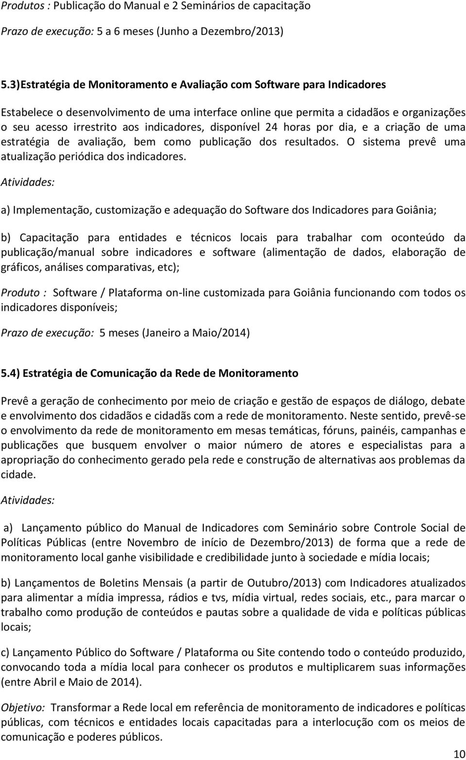 indicadores, disponível 24 horas por dia, e a criação de uma estratégia de avaliação, bem como publicação dos resultados. O sistema prevê uma atualização periódica dos indicadores.