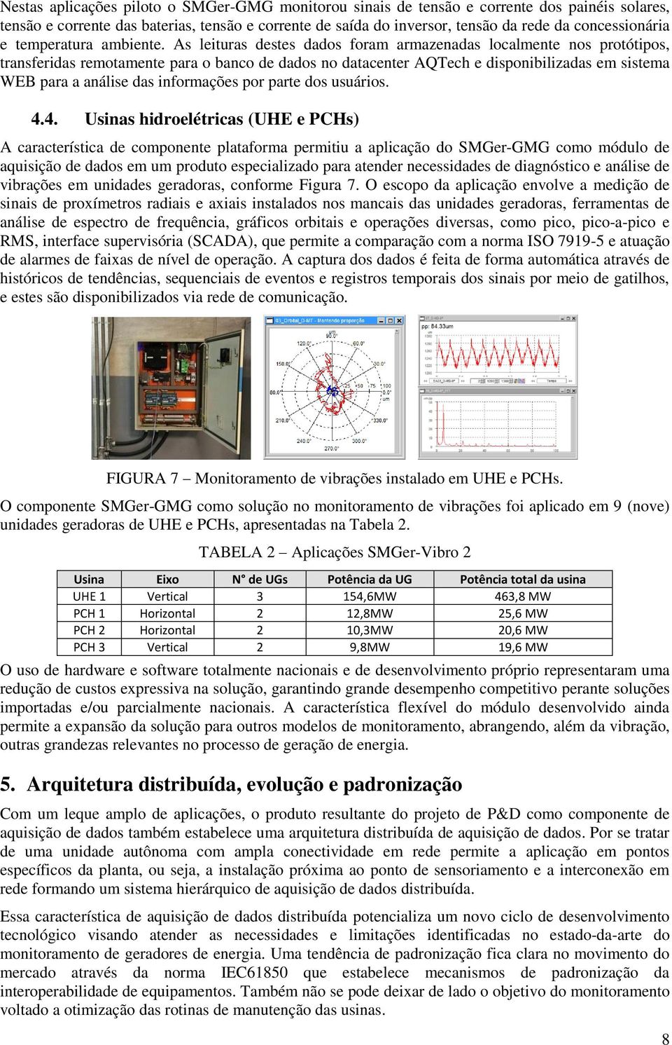 As leituras destes dados foram armazenadas localmente nos protótipos, transferidas remotamente para o banco de dados no datacenter AQTech e disponibilizadas em sistema WEB para a análise das