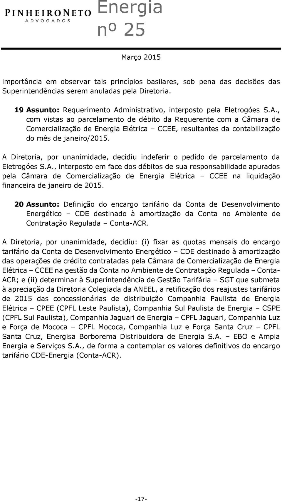 A Diretoria, por unanimidade, decidiu indeferir o pedido de parcelamento da Eletrogóes S.A., interposto em face dos débitos de sua responsabilidade apurados pela Câmara de Comercialização de Energia Elétrica CCEE na liquidação financeira de janeiro de 2015.